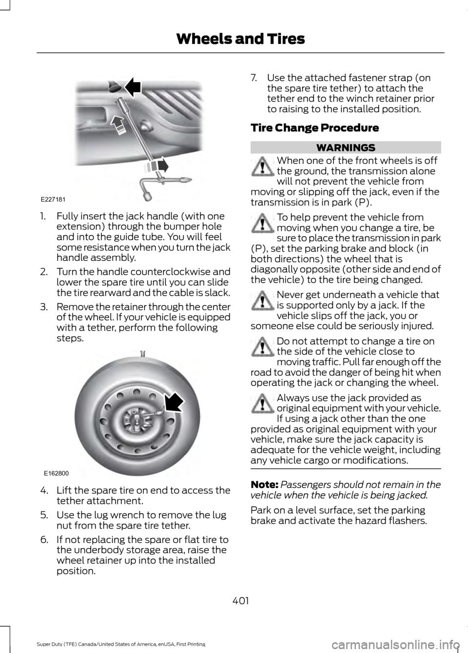 FORD SUPER DUTY 2017 4.G Owners Manual 1. Fully insert the jack handle (with one
extension) through the bumper hole
and into the guide tube. You will feel
some resistance when you turn the jack
handle assembly.
2. Turn the handle countercl