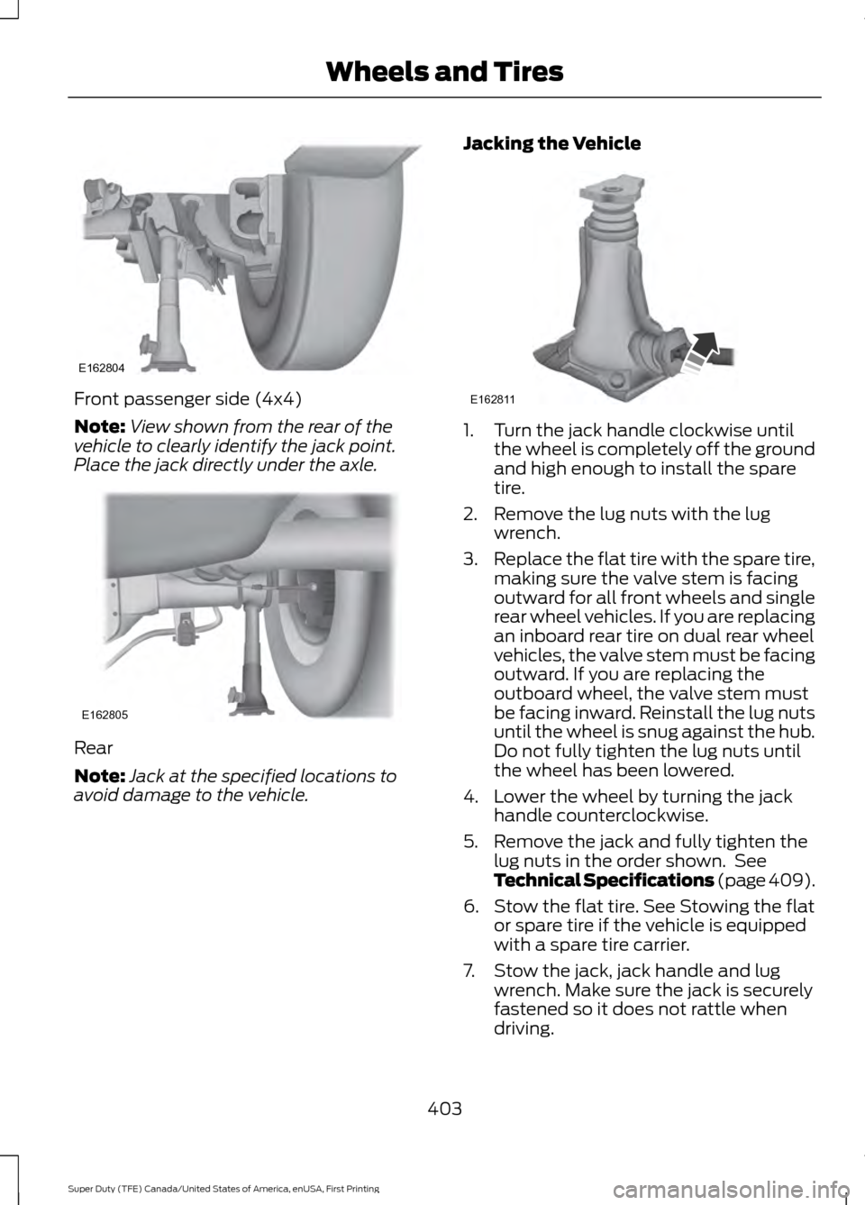 FORD SUPER DUTY 2017 4.G Owners Manual Front passenger side (4x4)
Note:
View shown from the rear of the
vehicle to clearly identify the jack point.
Place the jack directly under the axle. Rear
Note:
Jack at the specified locations to
avoid