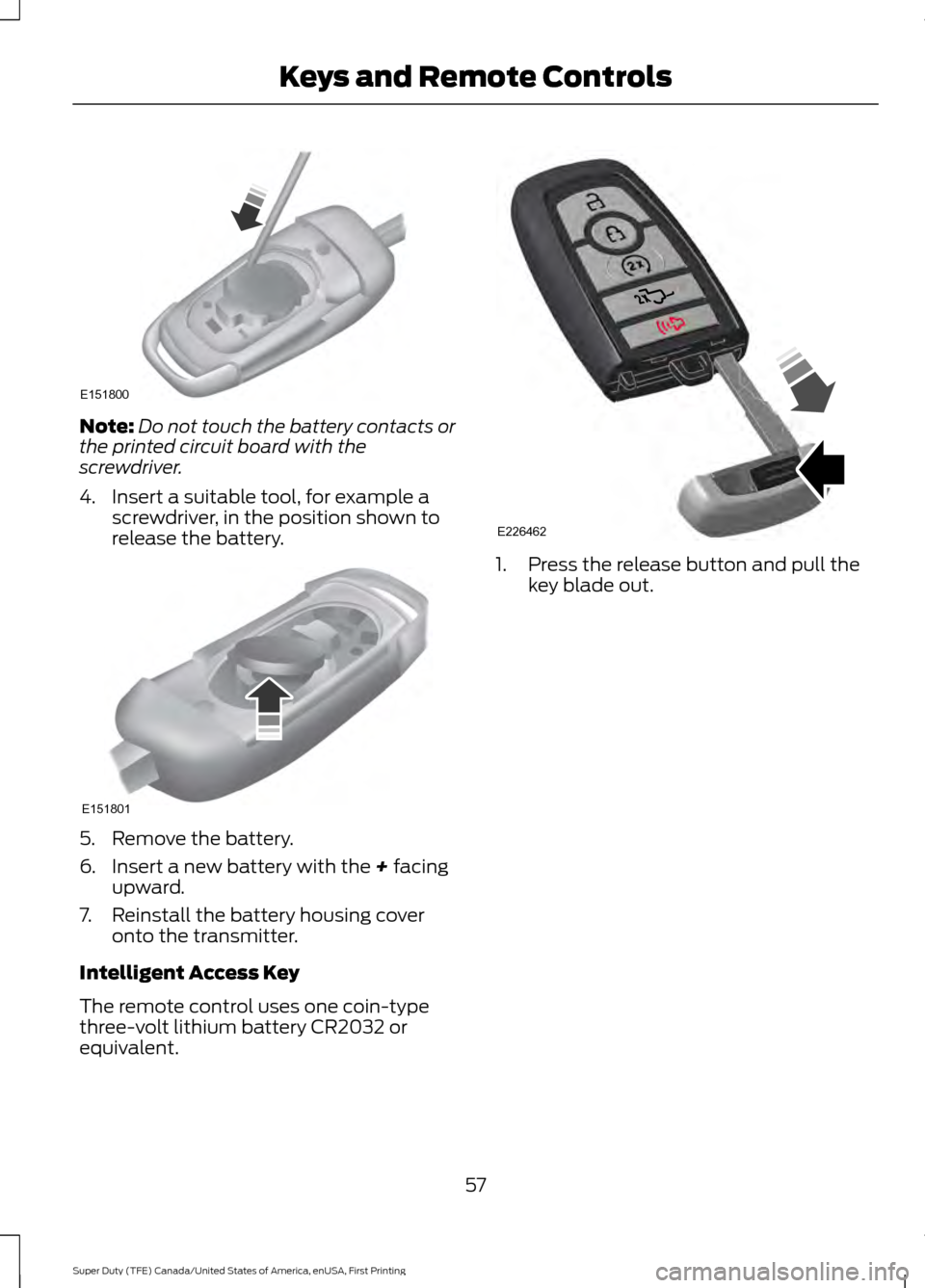 FORD SUPER DUTY 2017 4.G Owners Manual Note:
Do not touch the battery contacts or
the printed circuit board with the
screwdriver.
4. Insert a suitable tool, for example a screwdriver, in the position shown to
release the battery. 5. Remove
