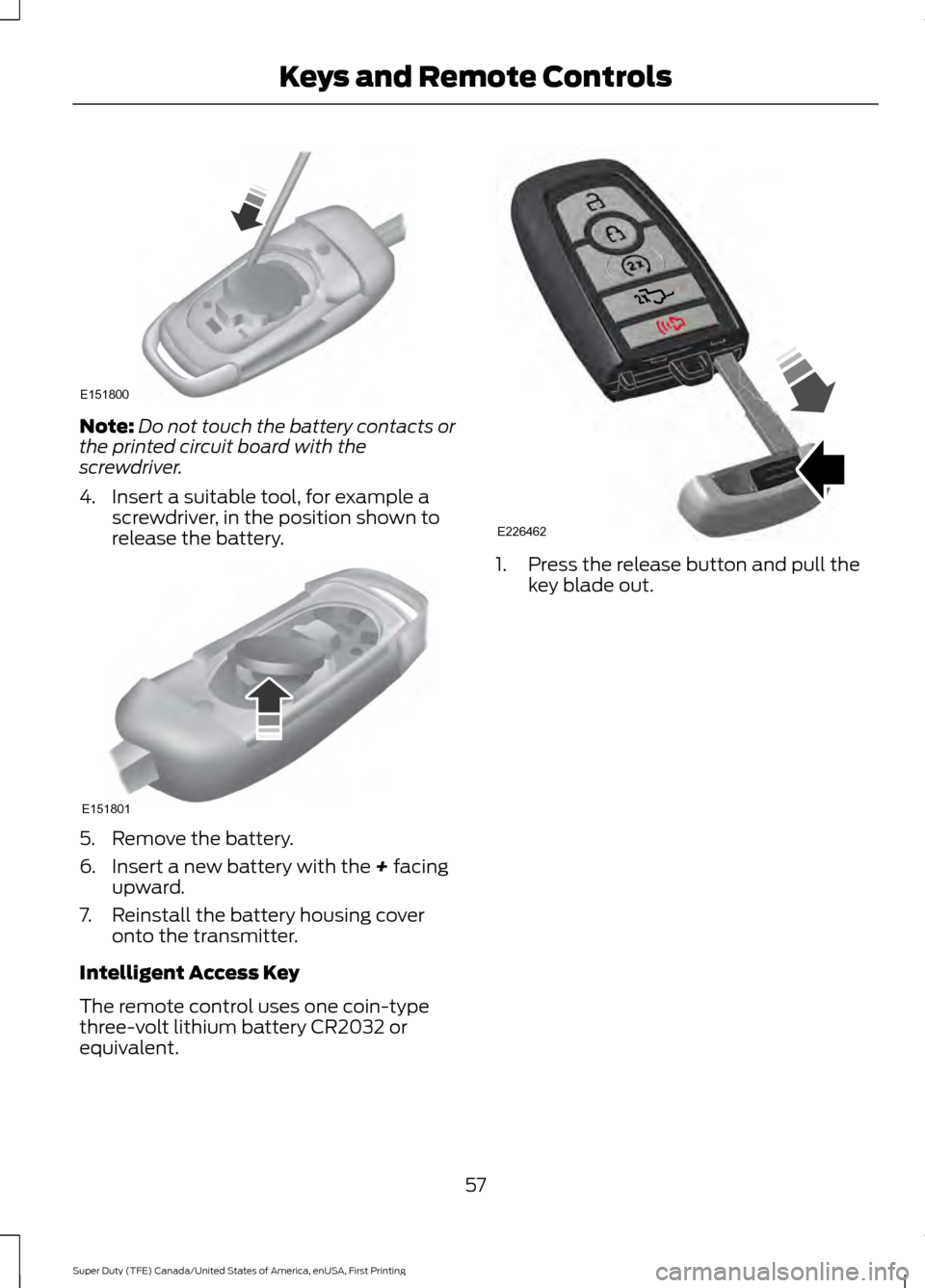 FORD SUPER DUTY 2017 4.G Owners Manual Note:
Do not touch the battery contacts or
the printed circuit board with the
screwdriver.
4. Insert a suitable tool, for example a screwdriver, in the position shown to
release the battery. 5. Remove