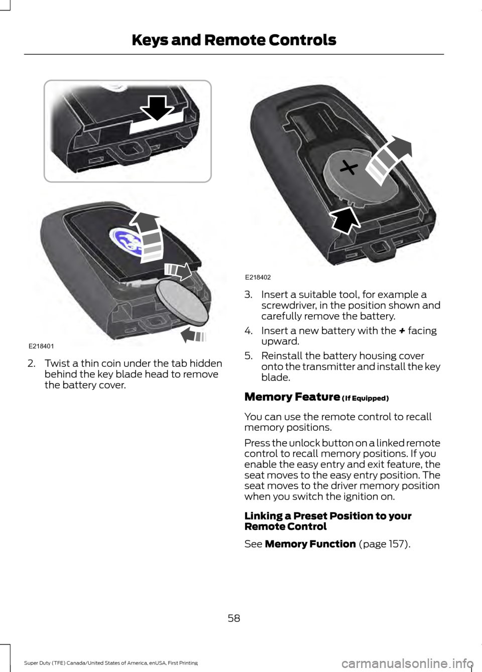 FORD SUPER DUTY 2017 4.G Owners Manual 2. Twist a thin coin under the tab hidden
behind the key blade head to remove
the battery cover. 3. Insert a suitable tool, for example a
screwdriver, in the position shown and
carefully remove the ba