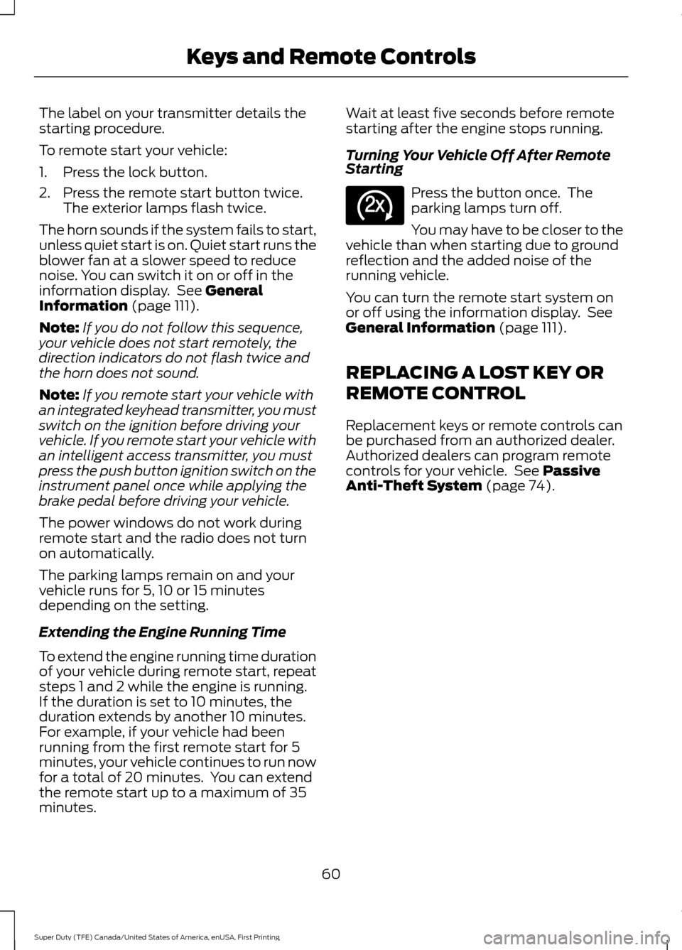 FORD SUPER DUTY 2017 4.G Repair Manual The label on your transmitter details the
starting procedure.
To remote start your vehicle:
1. Press the lock button.
2. Press the remote start button twice.
The exterior lamps flash twice.
The horn s