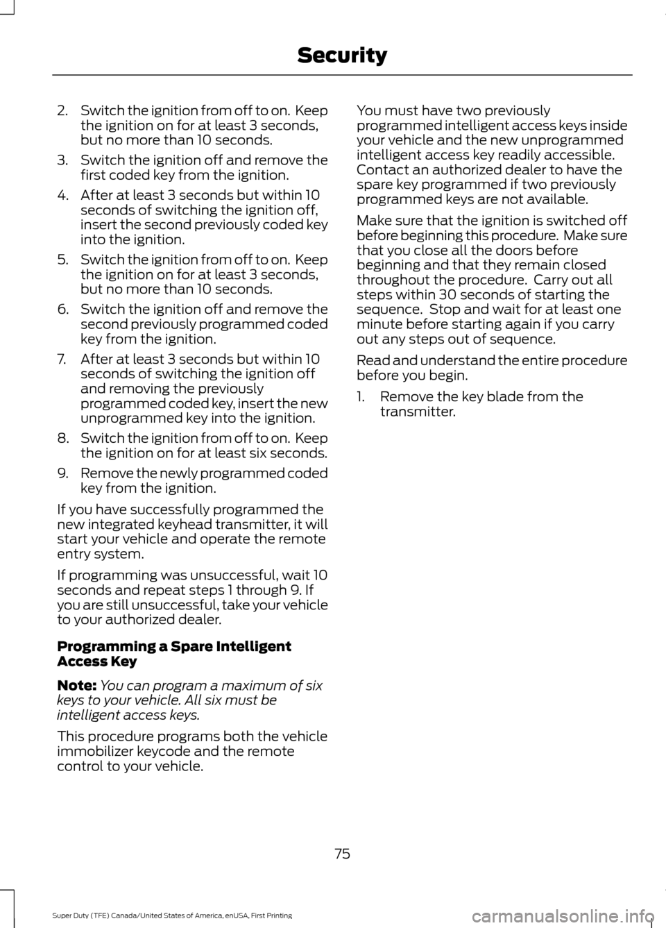 FORD SUPER DUTY 2017 4.G Manual PDF 2.
Switch the ignition from off to on. Keep
the ignition on for at least 3 seconds,
but no more than 10 seconds.
3. Switch the ignition off and remove the
first coded key from the ignition.
4. After FORD SUPER DUTY 2017 4.G Manual PDF 2.
Switch the ignition from off to on. Keep
the ignition on for at least 3 seconds,
but no more than 10 seconds.
3. Switch the ignition off and remove the
first coded key from the ignition.
4. After