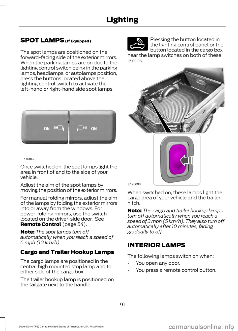 FORD SUPER DUTY 2017 4.G Owners Manual SPOT LAMPS (If Equipped)
The spot lamps are positioned on the
forward-facing side of the exterior mirrors.
When the parking lamps are on due to the
lighting control switch being in the parking
lamps, FORD SUPER DUTY 2017 4.G Owners Manual SPOT LAMPS (If Equipped)
The spot lamps are positioned on the
forward-facing side of the exterior mirrors.
When the parking lamps are on due to the
lighting control switch being in the parking
lamps,