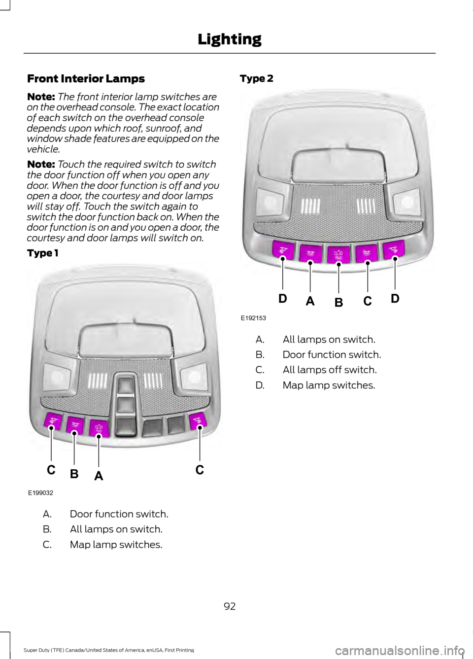 FORD SUPER DUTY 2017 4.G Owners Manual Front Interior Lamps
Note:
The front interior lamp switches are
on the overhead console. The exact location
of each switch on the overhead console
depends upon which roof, sunroof, and
window shade fe FORD SUPER DUTY 2017 4.G Owners Manual Front Interior Lamps
Note:
The front interior lamp switches are
on the overhead console. The exact location
of each switch on the overhead console
depends upon which roof, sunroof, and
window shade fe