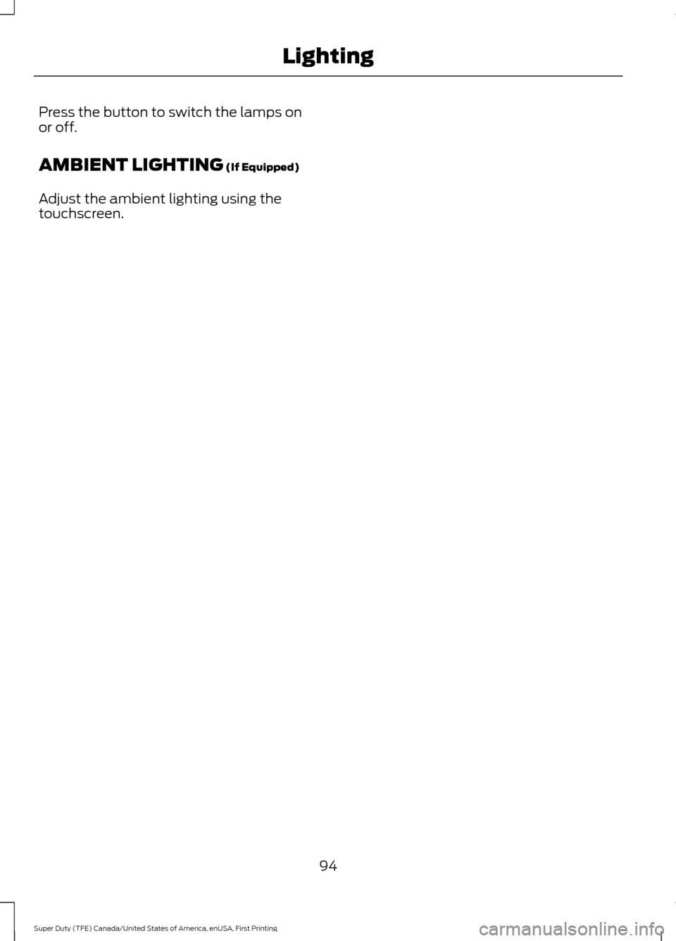FORD SUPER DUTY 2017 4.G Owners Manual Press the button to switch the lamps on
or off.
AMBIENT LIGHTING (If Equipped)
Adjust the ambient lighting using the
touchscreen.
94
Super Duty (TFE) Canada/United States of America, enUSA, First Prin FORD SUPER DUTY 2017 4.G Owners Manual Press the button to switch the lamps on
or off.
AMBIENT LIGHTING (If Equipped)
Adjust the ambient lighting using the
touchscreen.
94
Super Duty (TFE) Canada/United States of America, enUSA, First Prin