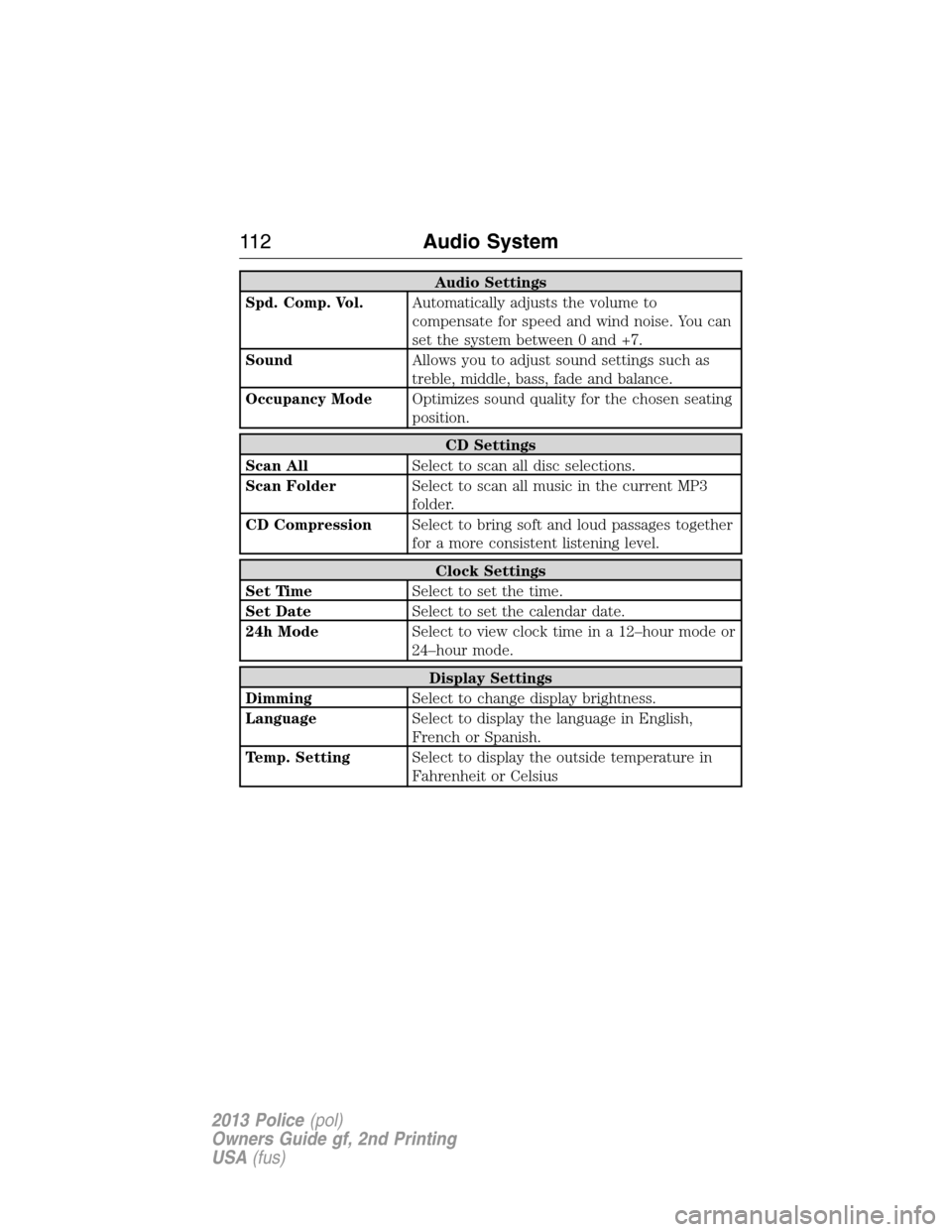 FORD POLICE INTERCEPTOR SEDAN 2013 1.G Owners Manual Audio Settings
Spd. Comp. Vol.Automatically adjusts the volume to
compensate for speed and wind noise. You can
set the system between 0 and +7.
SoundAllows you to adjust sound settings such as
treble,