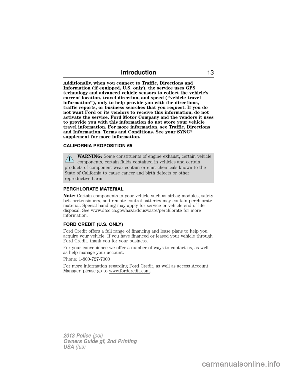 FORD POLICE INTERCEPTOR SEDAN 2013 1.G User Guide Additionally, when you connect to Traffic, Directions and
Information (if equipped, U.S. only), the service uses GPS
technology and advanced vehicle sensors to collect the vehicle’s
current location