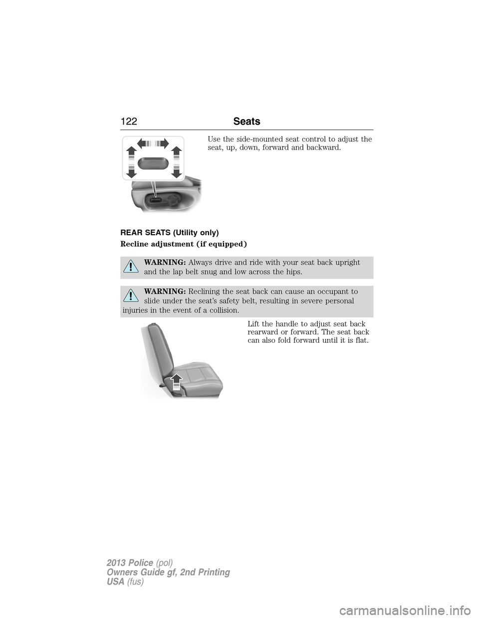 FORD POLICE INTERCEPTOR SEDAN 2013 1.G Owners Manual Use the side-mounted seat control to adjust the
seat, up, down, forward and backward.
REAR SEATS (Utility only)
Recline adjustment (if equipped)
WARNING:Always drive and ride with your seat back uprig