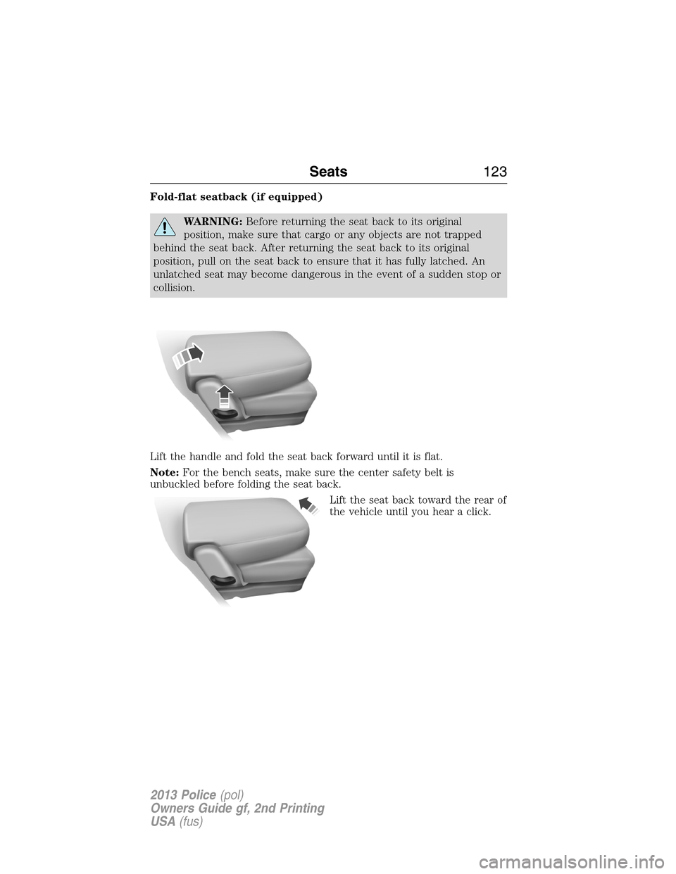 FORD POLICE INTERCEPTOR SEDAN 2013 1.G Owners Manual Fold-flat seatback (if equipped)
WARNING:Before returning the seat back to its original
position, make sure that cargo or any objects are not trapped
behind the seat back. After returning the seat bac