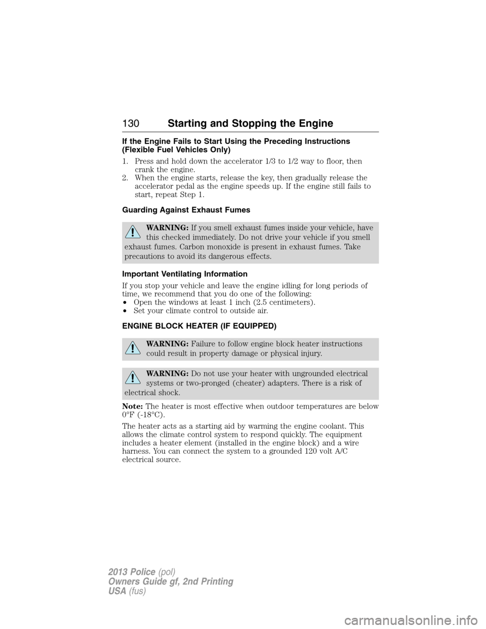 FORD POLICE INTERCEPTOR SEDAN 2013 1.G Owners Manual If the Engine Fails to Start Using the Preceding Instructions
(Flexible Fuel Vehicles Only)
1. Press and hold down the accelerator 1/3 to 1/2 way to floor, then
crank the engine.
2. When the engine st