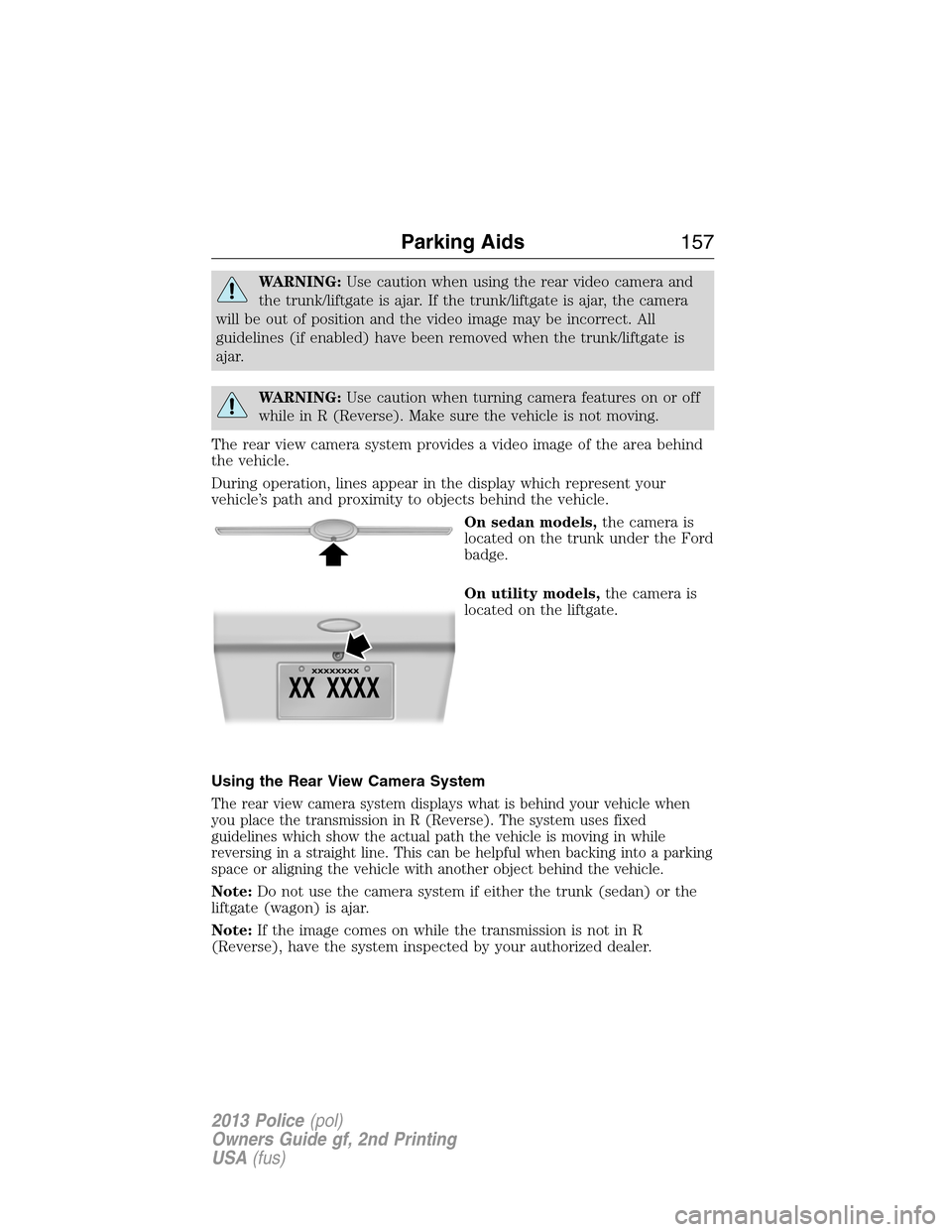 FORD POLICE INTERCEPTOR SEDAN 2013 1.G Owners Manual WARNING:Use caution when using the rear video camera and
the trunk/liftgate is ajar. If the trunk/liftgate is ajar, the camera
will be out of position and the video image may be incorrect. All
guideli