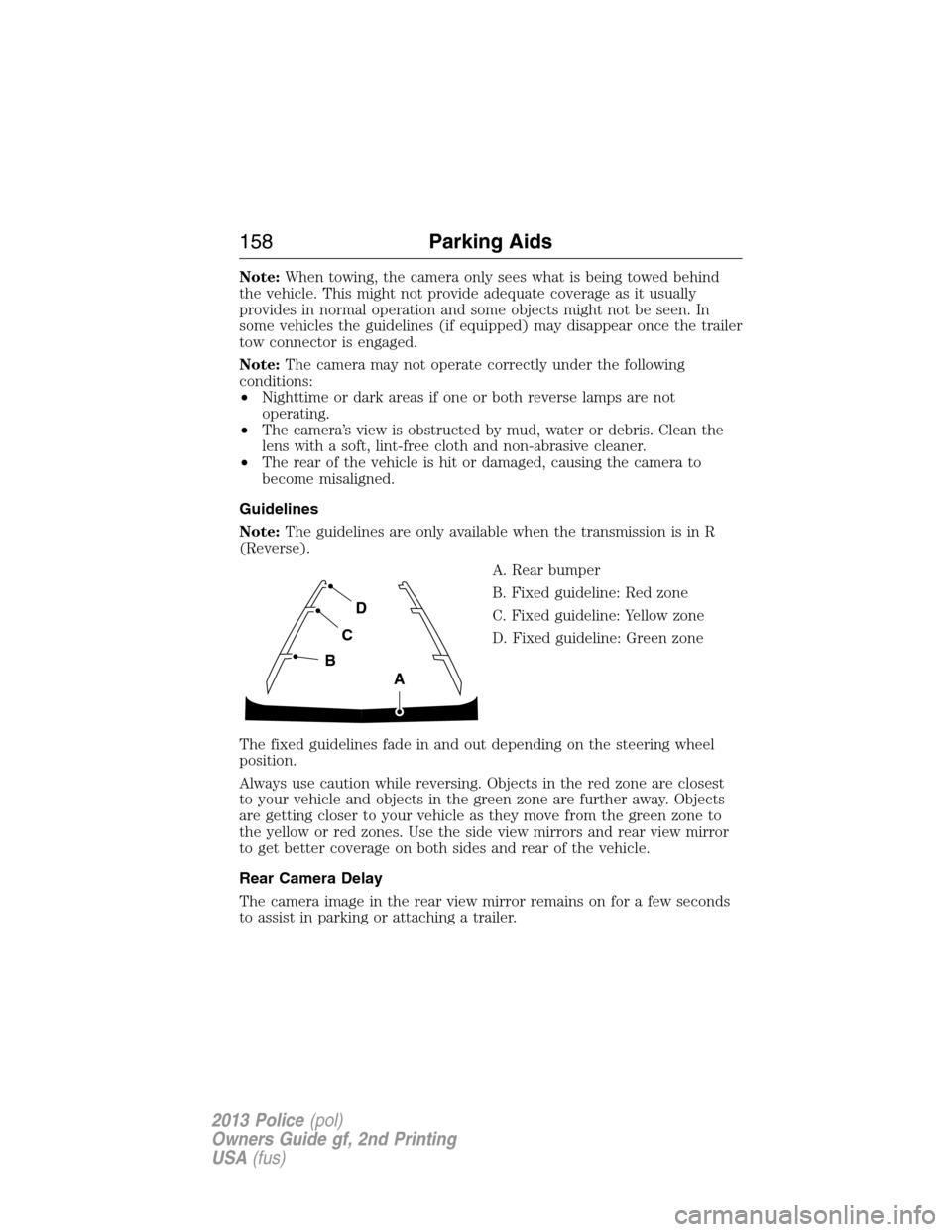 FORD POLICE INTERCEPTOR SEDAN 2013 1.G Owners Manual Note:When towing, the camera only sees what is being towed behind
the vehicle. This might not provide adequate coverage as it usually
provides in normal operation and some objects might not be seen. I