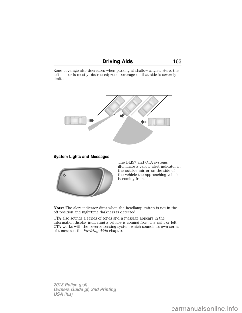 FORD POLICE INTERCEPTOR SEDAN 2013 1.G Owners Manual Zone coverage also decreases when parking at shallow angles. Here, the
left sensor is mostly obstructed; zone coverage on that side is severely
limited.
System Lights and Messages
The BLISand CTA sys