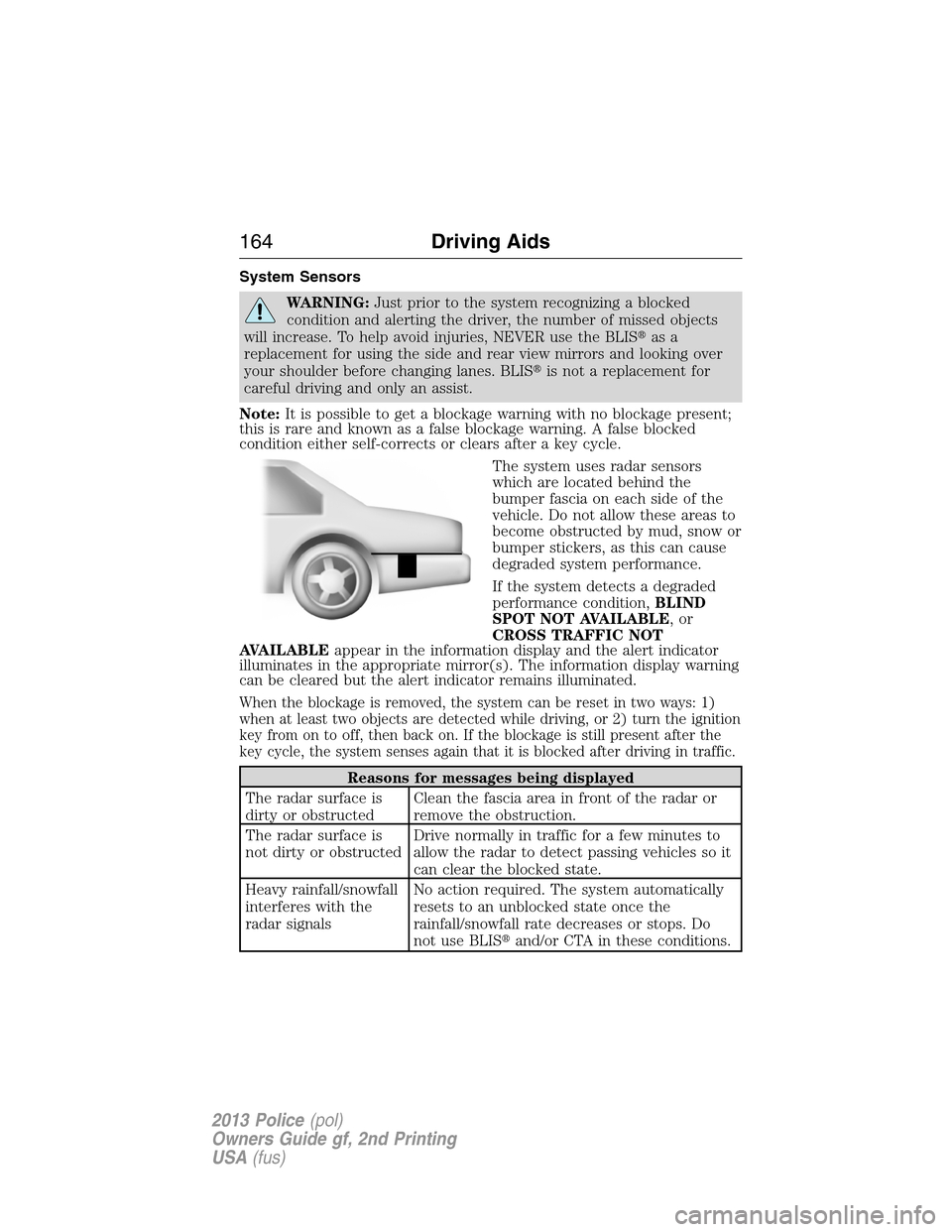 FORD POLICE INTERCEPTOR SEDAN 2013 1.G Owners Manual System Sensors
WARNING:Just prior to the system recognizing a blocked
condition and alerting the driver, the number of missed objects
will increase. To help avoid injuries, NEVER use the BLISas a
rep