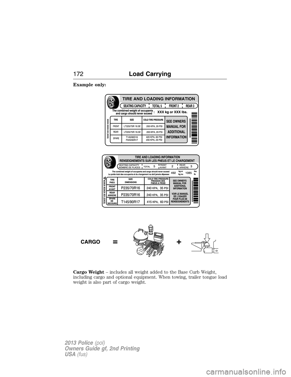 FORD POLICE INTERCEPTOR SEDAN 2013 1.G Owners Manual Example only:
Cargo Weight– includes all weight added to the Base Curb Weight,
including cargo and optional equipment. When towing, trailer tongue load
weight is also part of cargo weight.
172Load C