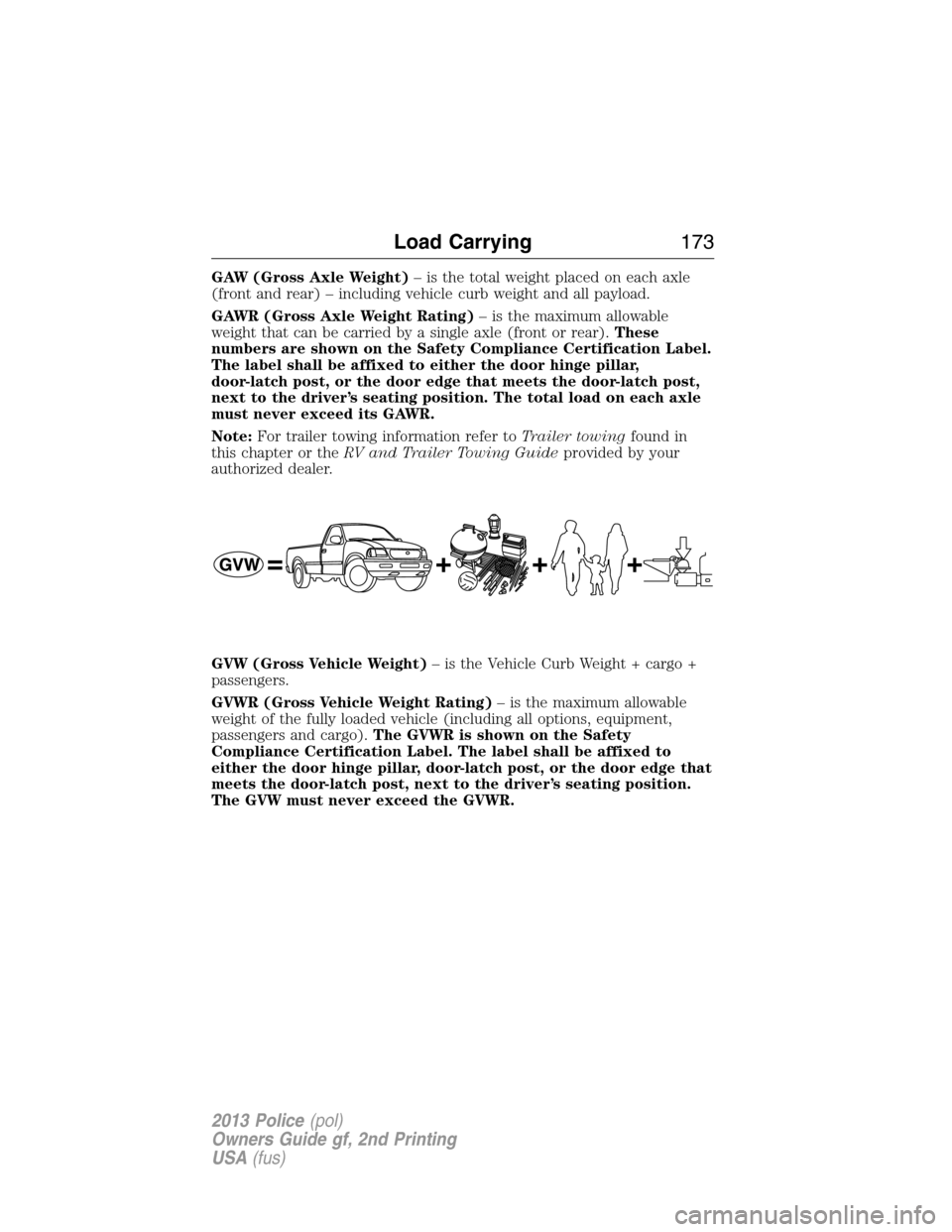 FORD POLICE INTERCEPTOR SEDAN 2013 1.G Owners Manual GAW (Gross Axle Weight)– is the total weight placed on each axle
(front and rear) – including vehicle curb weight and all payload.
GAWR (Gross Axle Weight Rating)– is the maximum allowable
weigh