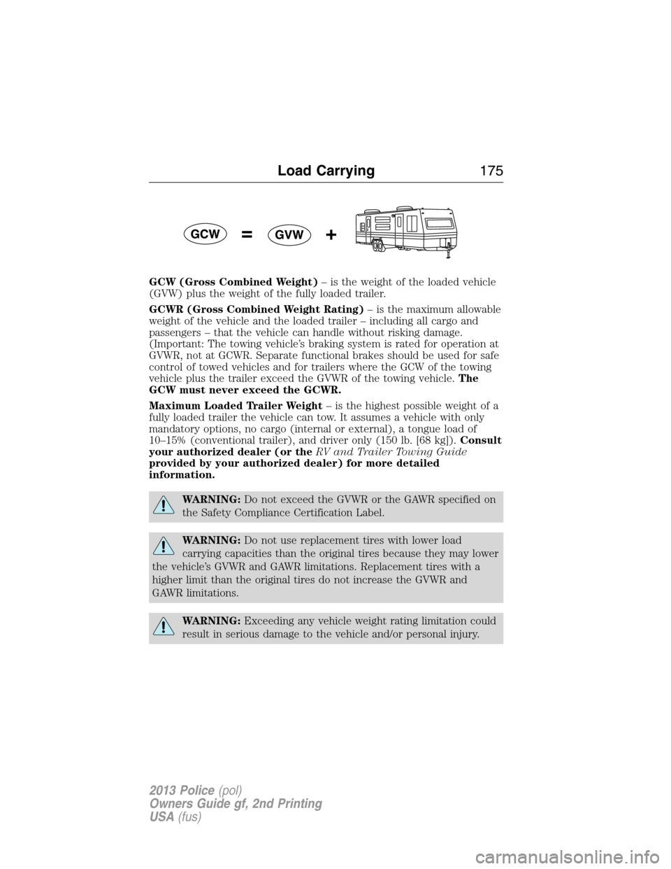 FORD POLICE INTERCEPTOR SEDAN 2013 1.G Owners Manual GCW (Gross Combined Weight)– is the weight of the loaded vehicle
(GVW) plus the weight of the fully loaded trailer.
GCWR (Gross Combined Weight Rating)– is the maximum allowable
weight of the vehi