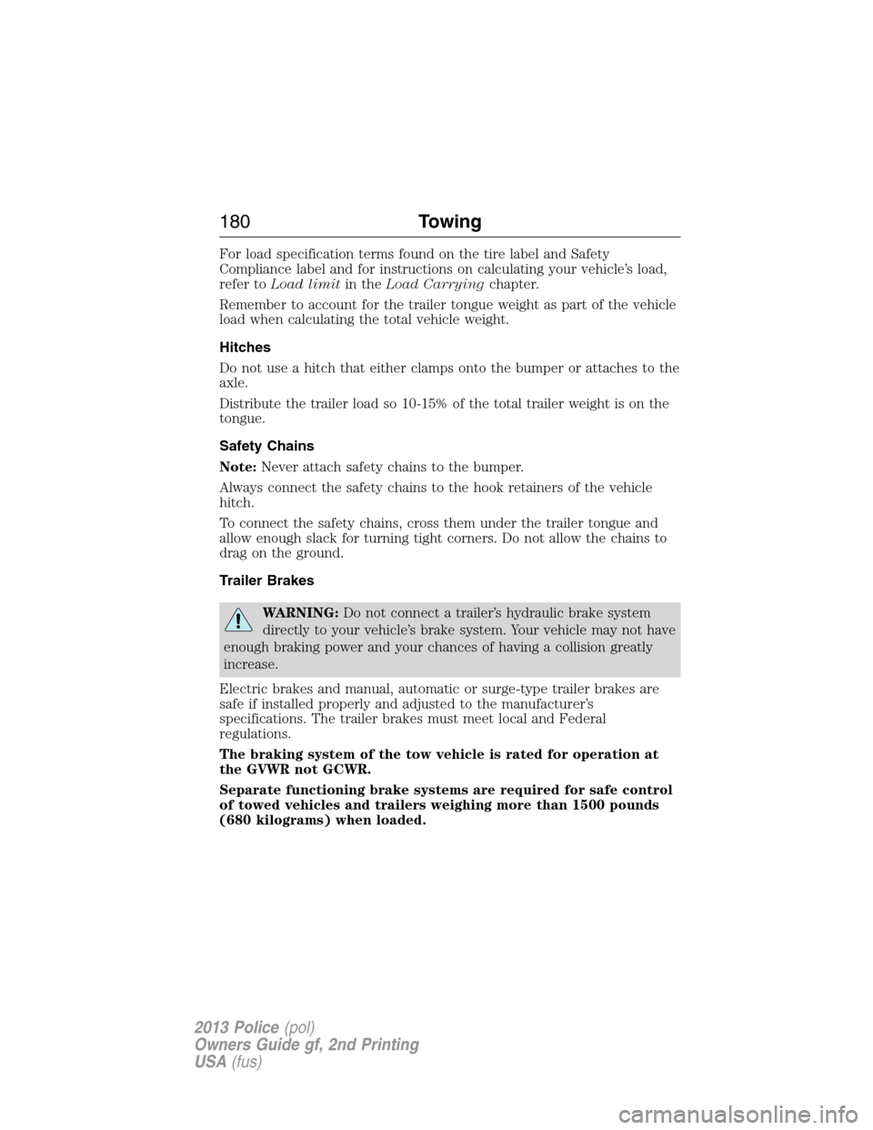 FORD POLICE INTERCEPTOR SEDAN 2013 1.G Owners Manual For load specification terms found on the tire label and Safety
Compliance label and for instructions on calculating your vehicle’s load,
refer toLoad limitin theLoad Carryingchapter.
Remember to ac