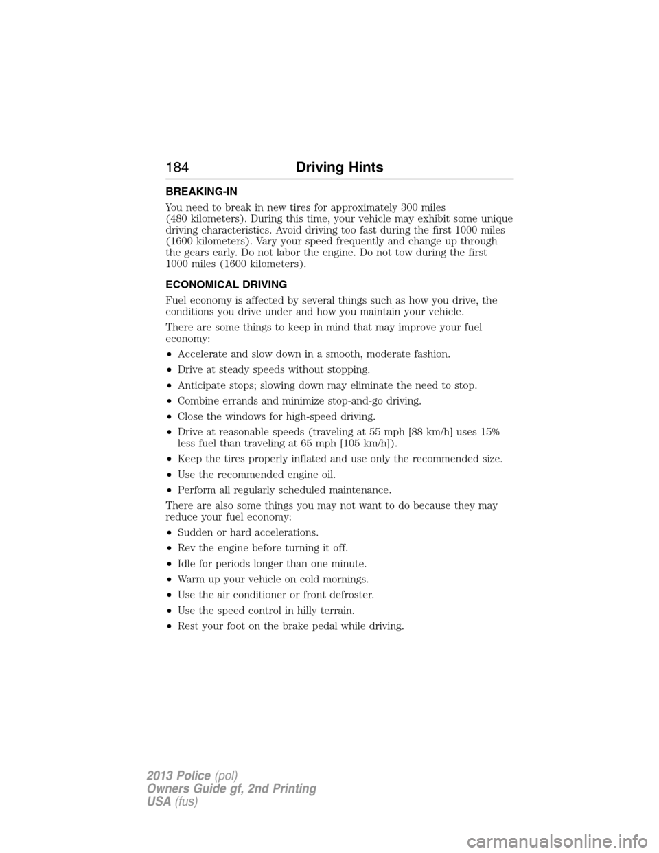FORD POLICE INTERCEPTOR SEDAN 2013 1.G Owners Manual BREAKING-IN
You need to break in new tires for approximately 300 miles
(480 kilometers). During this time, your vehicle may exhibit some unique
driving characteristics. Avoid driving too fast during t