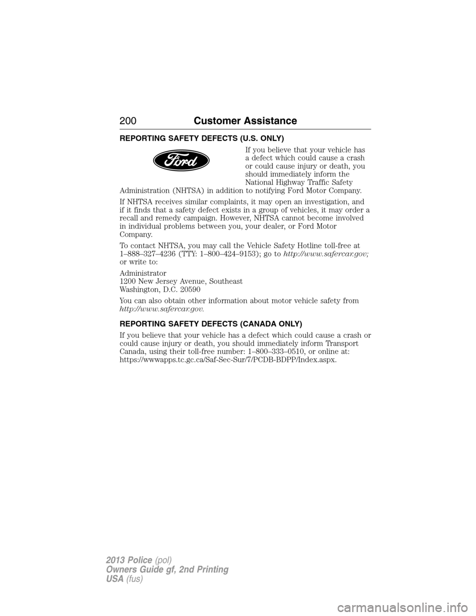 FORD POLICE INTERCEPTOR SEDAN 2013 1.G Owners Manual REPORTING SAFETY DEFECTS (U.S. ONLY)
If you believe that your vehicle has
a defect which could cause a crash
or could cause injury or death, you
should immediately inform the
National Highway Traffic FORD POLICE INTERCEPTOR SEDAN 2013 1.G Owners Manual REPORTING SAFETY DEFECTS (U.S. ONLY)
If you believe that your vehicle has
a defect which could cause a crash
or could cause injury or death, you
should immediately inform the
National Highway Traffic