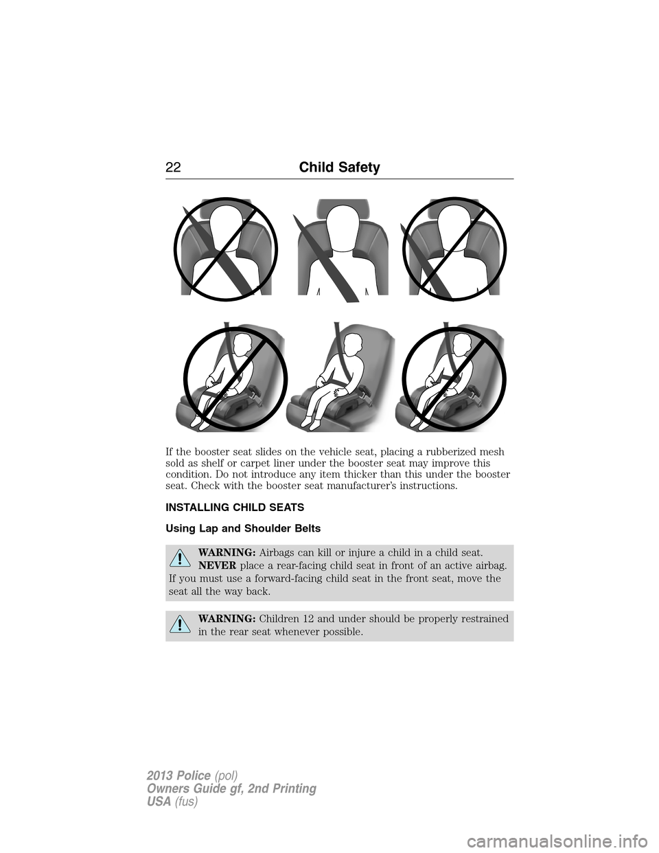 FORD POLICE INTERCEPTOR SEDAN 2013 1.G User Guide If the booster seat slides on the vehicle seat, placing a rubberized mesh
sold as shelf or carpet liner under the booster seat may improve this
condition. Do not introduce any item thicker than this u