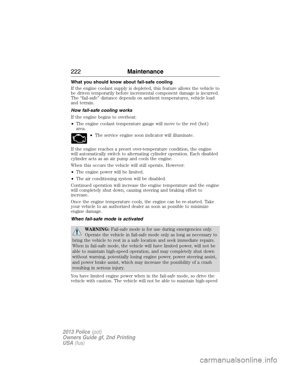 FORD POLICE INTERCEPTOR SEDAN 2013 1.G Owners Manual What you should know about fail-safe cooling
If the engine coolant supply is depleted, this feature allows the vehicle to
be driven temporarily before incremental component damage is incurred.
The “