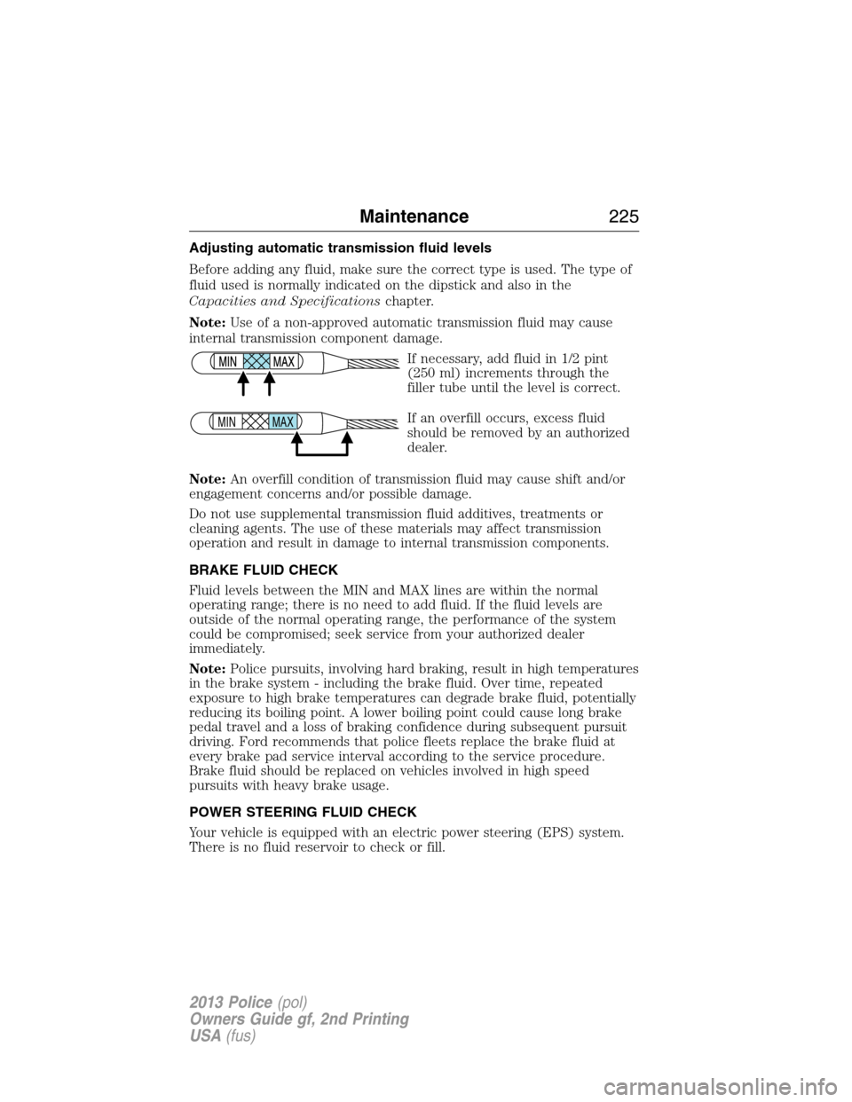 FORD POLICE INTERCEPTOR SEDAN 2013 1.G Owners Guide Adjusting automatic transmission fluid levels
Before adding any fluid, make sure the correct type is used. The type of
fluid used is normally indicated on the dipstick and also in the
Capacities and S