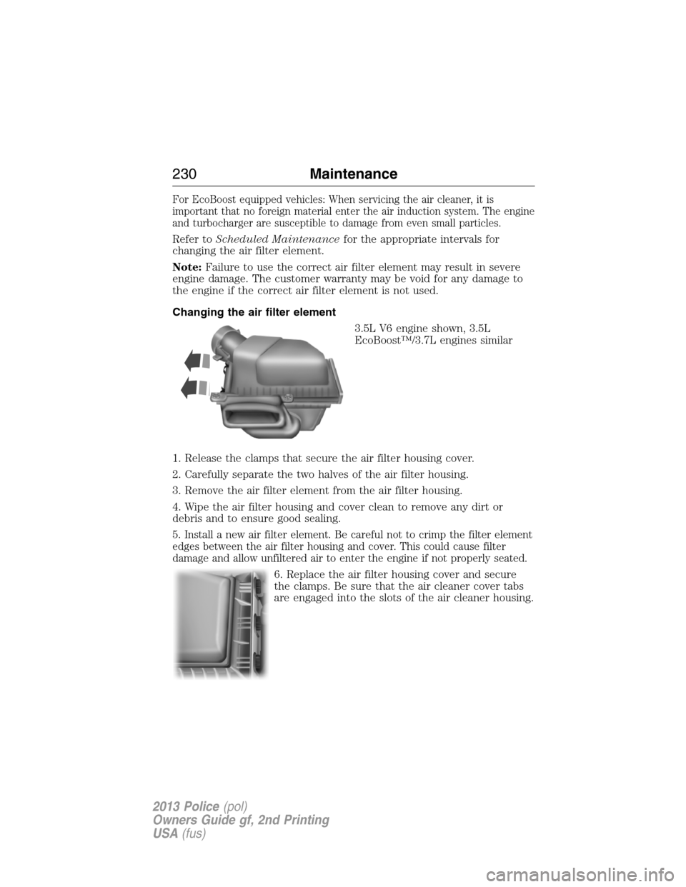 FORD POLICE INTERCEPTOR SEDAN 2013 1.G Owners Manual For EcoBoost equipped vehicles: When servicing the air cleaner, it is
important that no foreign material enter the air induction system. The engine
and turbocharger are susceptible to damage from even FORD POLICE INTERCEPTOR SEDAN 2013 1.G Owners Manual For EcoBoost equipped vehicles: When servicing the air cleaner, it is
important that no foreign material enter the air induction system. The engine
and turbocharger are susceptible to damage from even