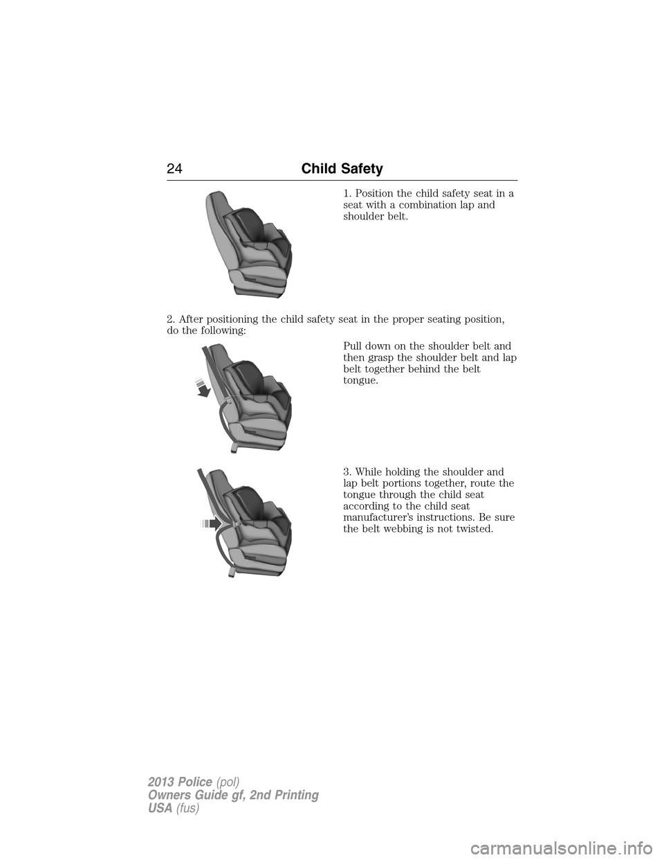 FORD POLICE INTERCEPTOR SEDAN 2013 1.G Owners Manual 1. Position the child safety seat in a
seat with a combination lap and
shoulder belt.
2. After positioning the child safety seat in the proper seating position,
do the following:
Pull down on the shou