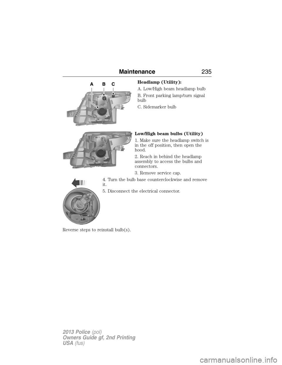 FORD POLICE INTERCEPTOR SEDAN 2013 1.G Service Manual Headlamp (Utility):
A. Low/High beam headlamp bulb
B. Front parking lamp/turn signal
bulb
C. Sidemarker bulb
Low/High beam bulbs (Utility)
1. Make sure the headlamp switch is
in the off position, then