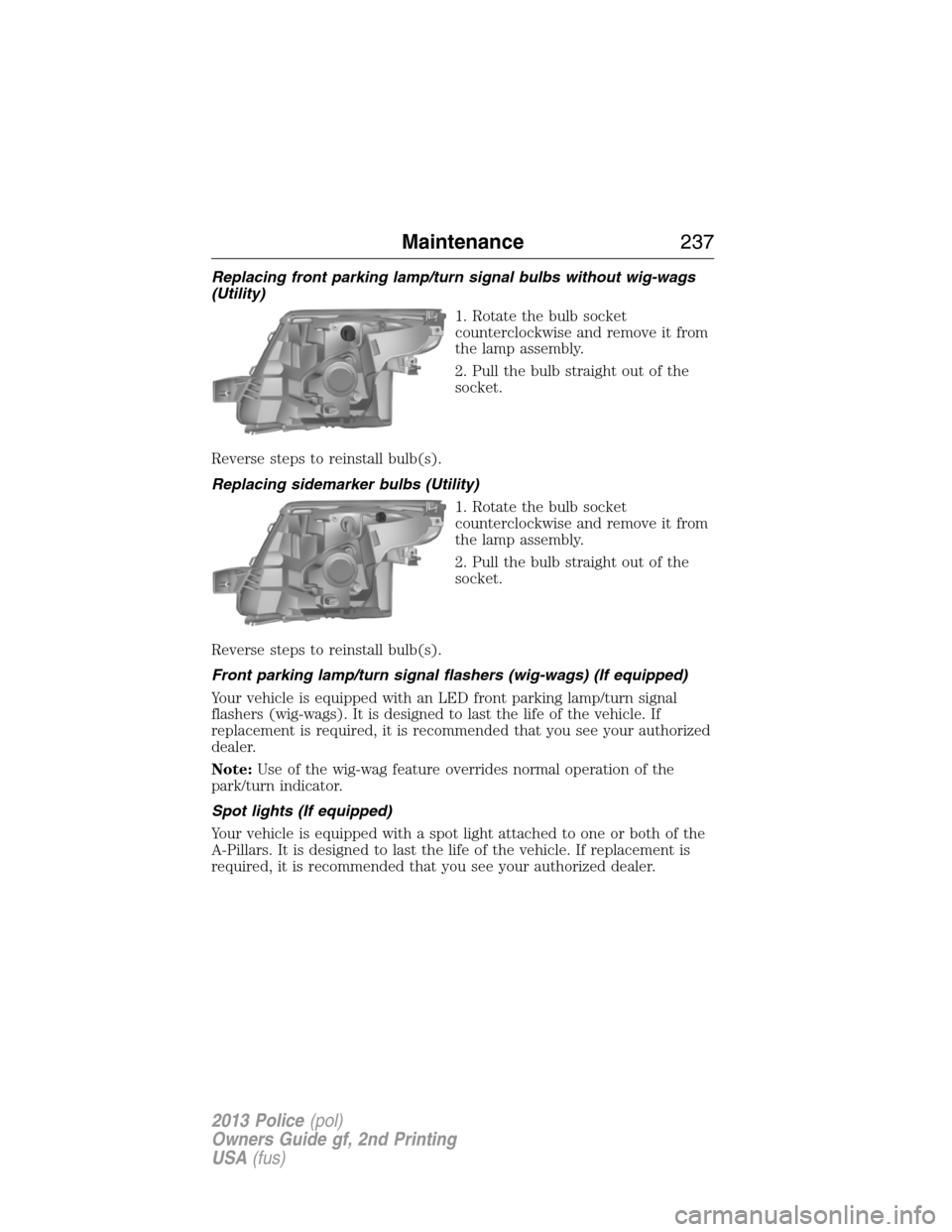 FORD POLICE INTERCEPTOR SEDAN 2013 1.G Service Manual Replacing front parking lamp/turn signal bulbs without wig-wags
(Utility)
1. Rotate the bulb socket
counterclockwise and remove it from
the lamp assembly.
2. Pull the bulb straight out of the
socket.
