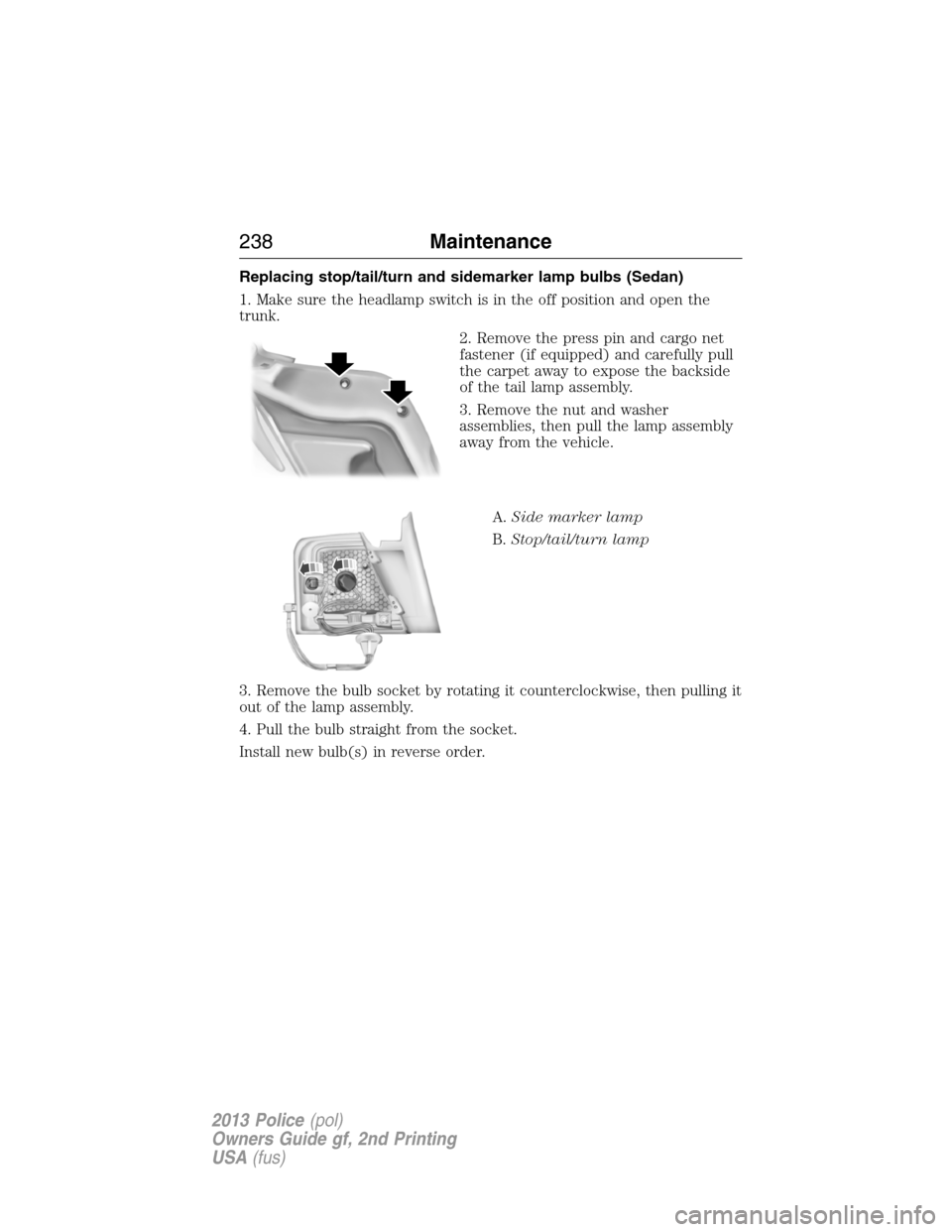 FORD POLICE INTERCEPTOR SEDAN 2013 1.G User Guide Replacing stop/tail/turn and sidemarker lamp bulbs (Sedan)
1. Make sure the headlamp switch is in the off position and open the
trunk.
2. Remove the press pin and cargo net
fastener (if equipped) and 