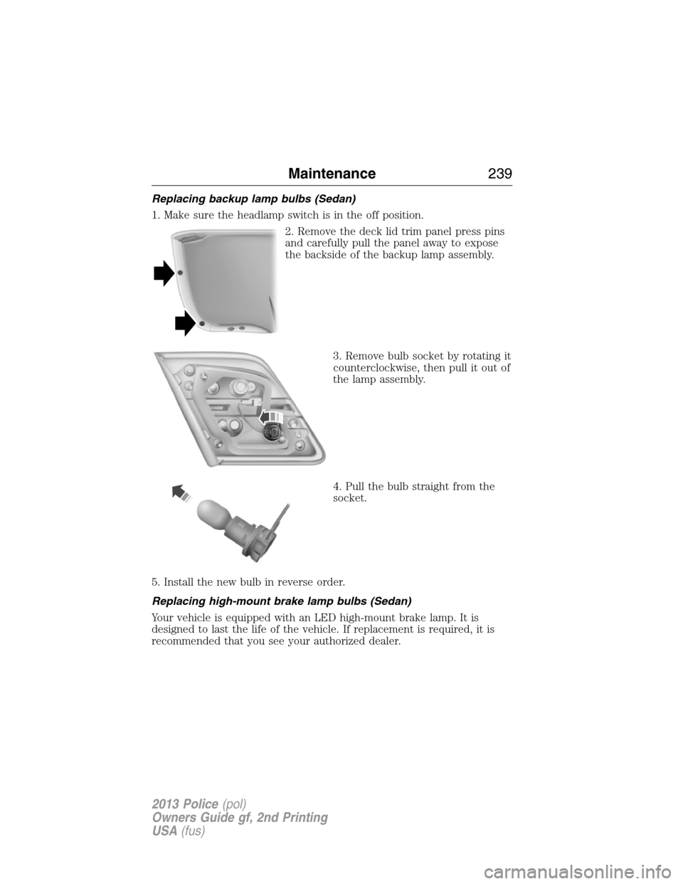 FORD POLICE INTERCEPTOR SEDAN 2013 1.G User Guide Replacing backup lamp bulbs (Sedan)
1. Make sure the headlamp switch is in the off position.
2. Remove the deck lid trim panel press pins
and carefully pull the panel away to expose
the backside of th