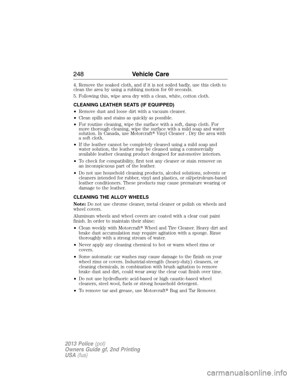 FORD POLICE INTERCEPTOR SEDAN 2013 1.G Owners Manual 4. Remove the soaked cloth, and if it is not soiled badly, use this cloth to
clean the area by using a rubbing motion for 60 seconds.
5. Following this, wipe area dry with a clean, white, cotton cloth