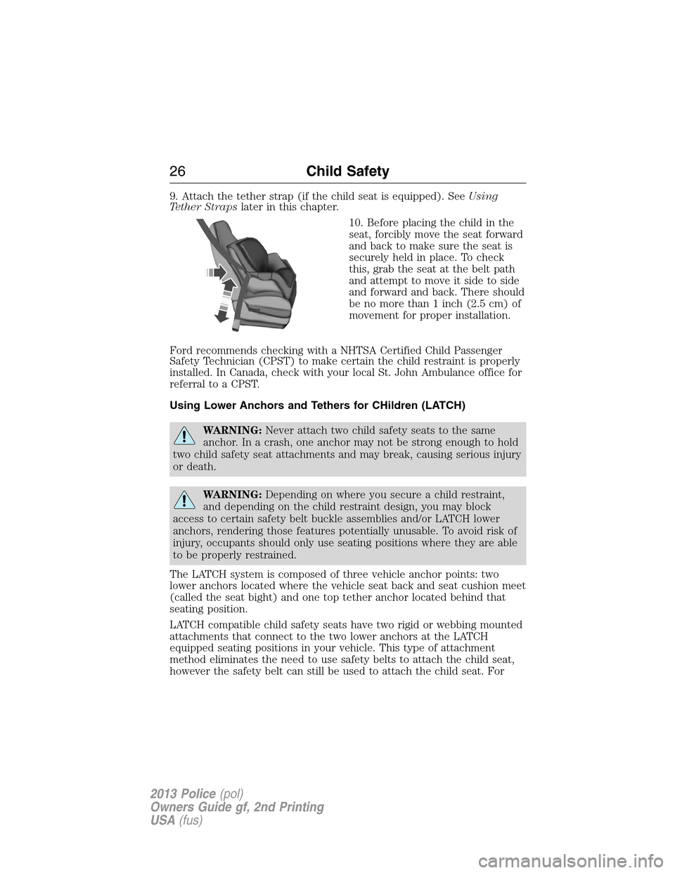 FORD POLICE INTERCEPTOR SEDAN 2013 1.G Owners Manual 9. Attach the tether strap (if the child seat is equipped). SeeUsing
Tether Strapslater in this chapter.
10. Before placing the child in the
seat, forcibly move the seat forward
and back to make sure 