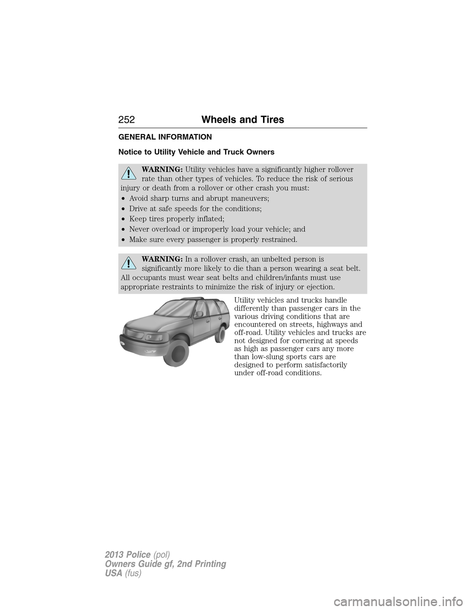FORD POLICE INTERCEPTOR SEDAN 2013 1.G Owners Manual GENERAL INFORMATION
Notice to Utility Vehicle and Truck Owners
WARNING:Utility vehicles have a significantly higher rollover
rate than other types of vehicles. To reduce the risk of serious
injury or FORD POLICE INTERCEPTOR SEDAN 2013 1.G Owners Manual GENERAL INFORMATION
Notice to Utility Vehicle and Truck Owners
WARNING:Utility vehicles have a significantly higher rollover
rate than other types of vehicles. To reduce the risk of serious
injury or