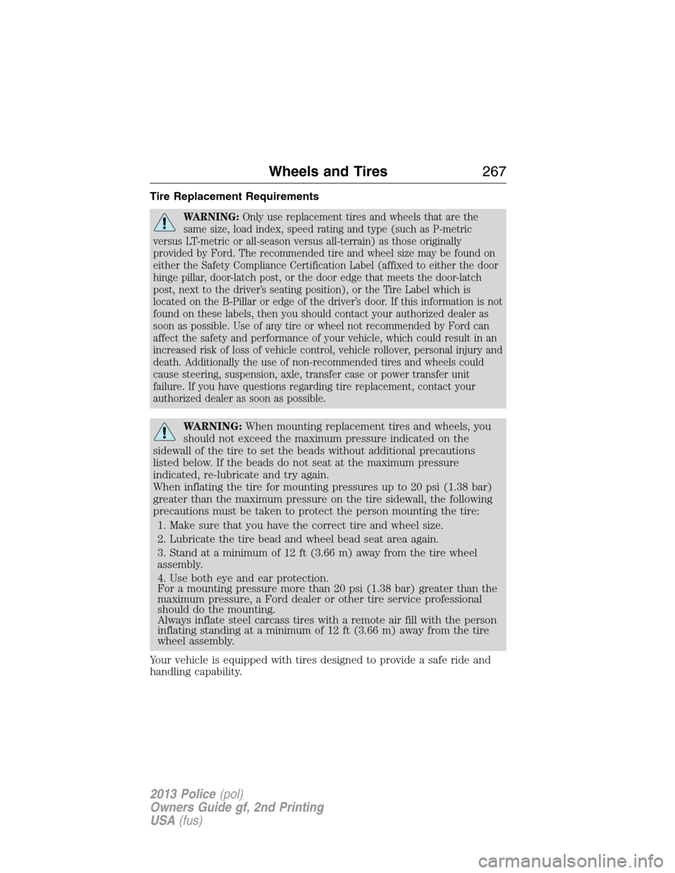 FORD POLICE INTERCEPTOR SEDAN 2013 1.G Owners Manual Tire Replacement Requirements
WARNING:Only use replacement tires and wheels that are the
same size, load index, speed rating and type (such as P-metric
versus LT-metric or all-season versus all-terrai
