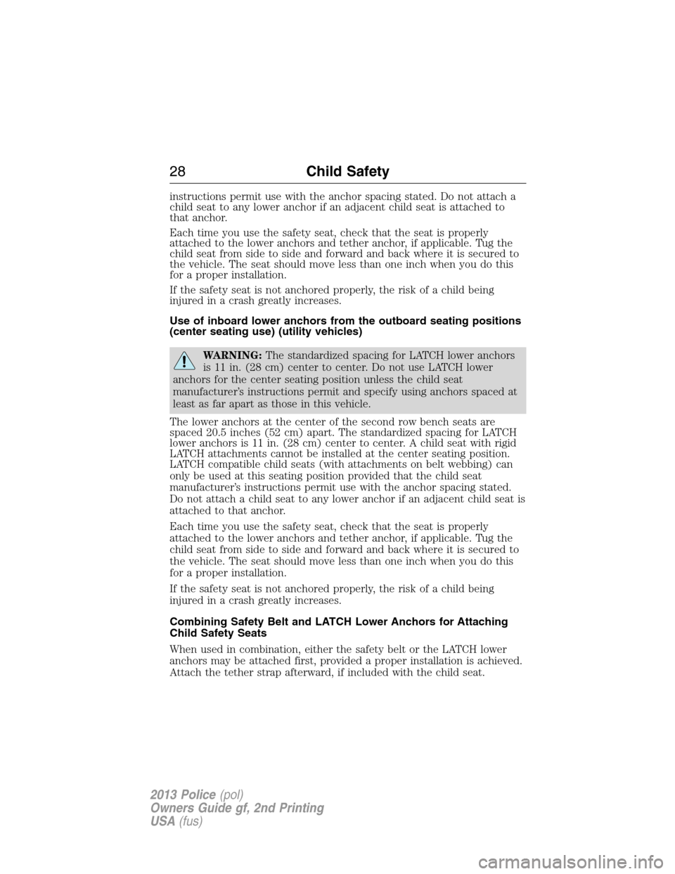 FORD POLICE INTERCEPTOR SEDAN 2013 1.G Owners Manual instructions permit use with the anchor spacing stated. Do not attach a
child seat to any lower anchor if an adjacent child seat is attached to
that anchor.
Each time you use the safety seat, check th
