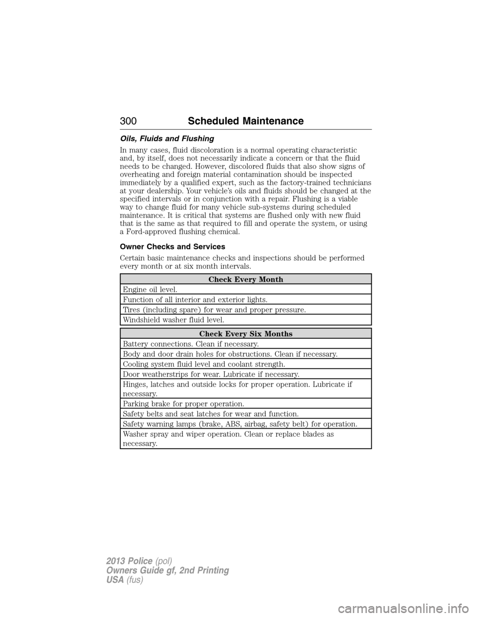 FORD POLICE INTERCEPTOR SEDAN 2013 1.G Owners Guide Oils, Fluids and Flushing
In many cases, fluid discoloration is a normal operating characteristic
and, by itself, does not necessarily indicate a concern or that the fluid
needs to be changed. However