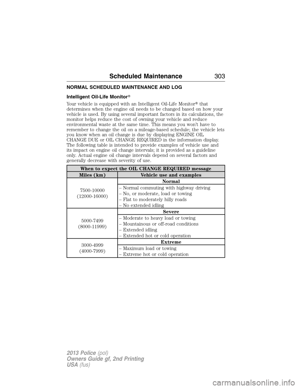 FORD POLICE INTERCEPTOR SEDAN 2013 1.G Owners Manual NORMAL SCHEDULED MAINTENANCE AND LOG
Intelligent Oil-Life Monitor
Your vehicle is equipped with an Intelligent Oil-Life Monitorthat
determines when the engine oil needs to be changed based on how yo