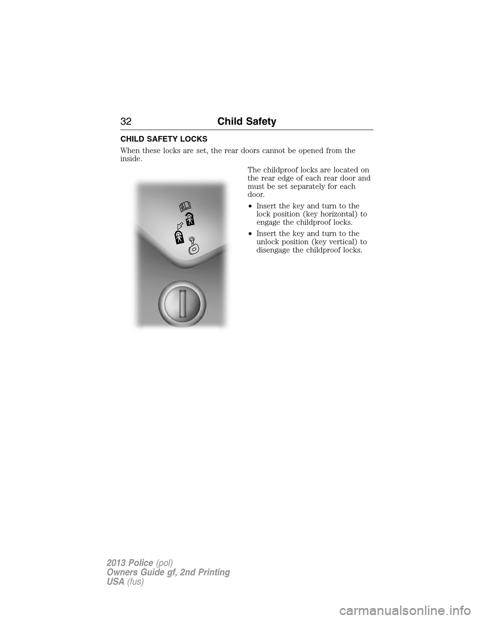 FORD POLICE INTERCEPTOR SEDAN 2013 1.G Owners Manual CHILD SAFETY LOCKS
When these locks are set, the rear doors cannot be opened from the
inside.
The childproof locks are located on
the rear edge of each rear door and
must be set separately for each
do