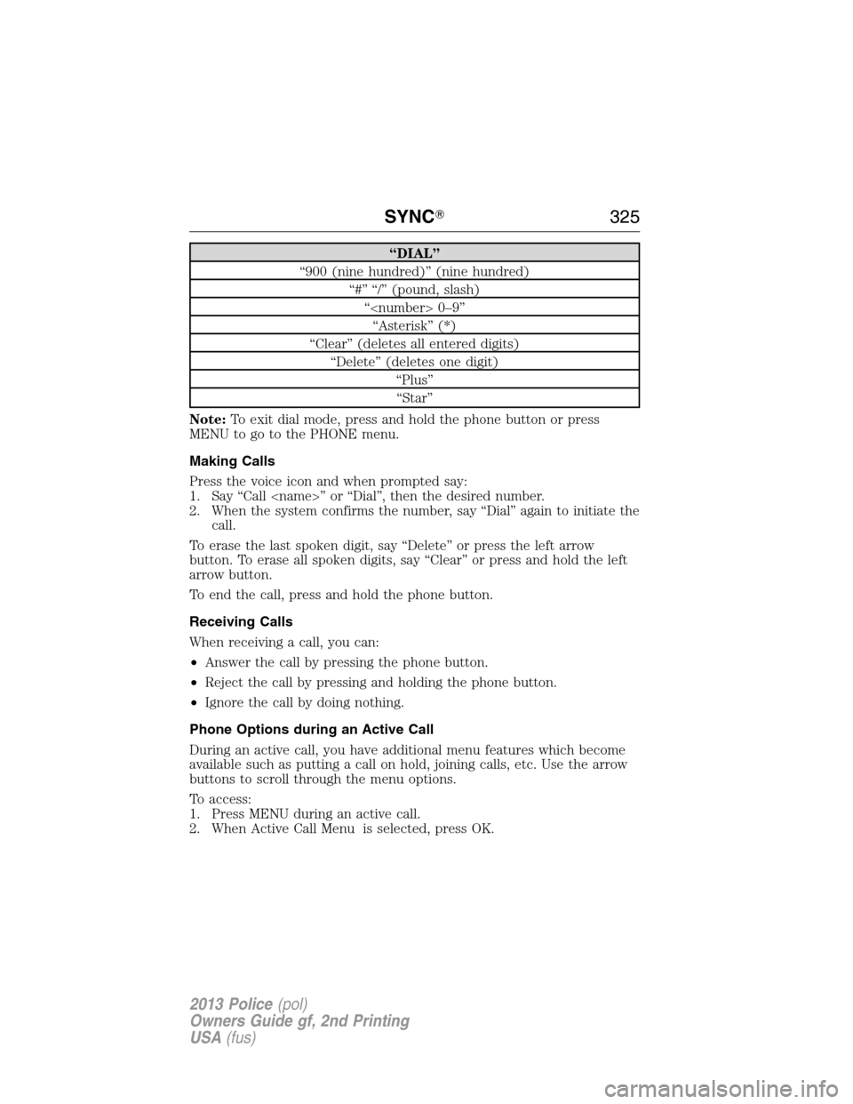 FORD POLICE INTERCEPTOR SEDAN 2013 1.G Owners Manual “DIAL”
“900 (nine hundred)” (nine hundred)
“#” “/” (pound, slash)
“<number> 0–9”
“Asterisk” (*)
“Clear” (deletes all entered digits)
“Delete” (deletes one digit)
“P FORD POLICE INTERCEPTOR SEDAN 2013 1.G Owners Manual “DIAL”
“900 (nine hundred)” (nine hundred)
“#” “/” (pound, slash)
“<number> 0–9”
“Asterisk” (*)
“Clear” (deletes all entered digits)
“Delete” (deletes one digit)
“P