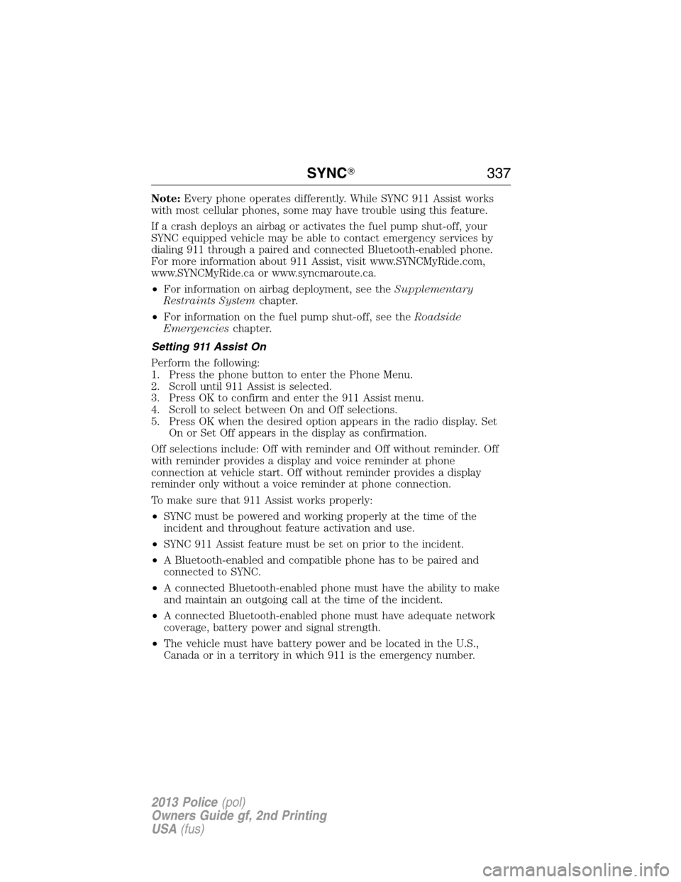 FORD POLICE INTERCEPTOR SEDAN 2013 1.G Owners Guide Note:Every phone operates differently. While SYNC 911 Assist works
with most cellular phones, some may have trouble using this feature.
If a crash deploys an airbag or activates the fuel pump shut-off