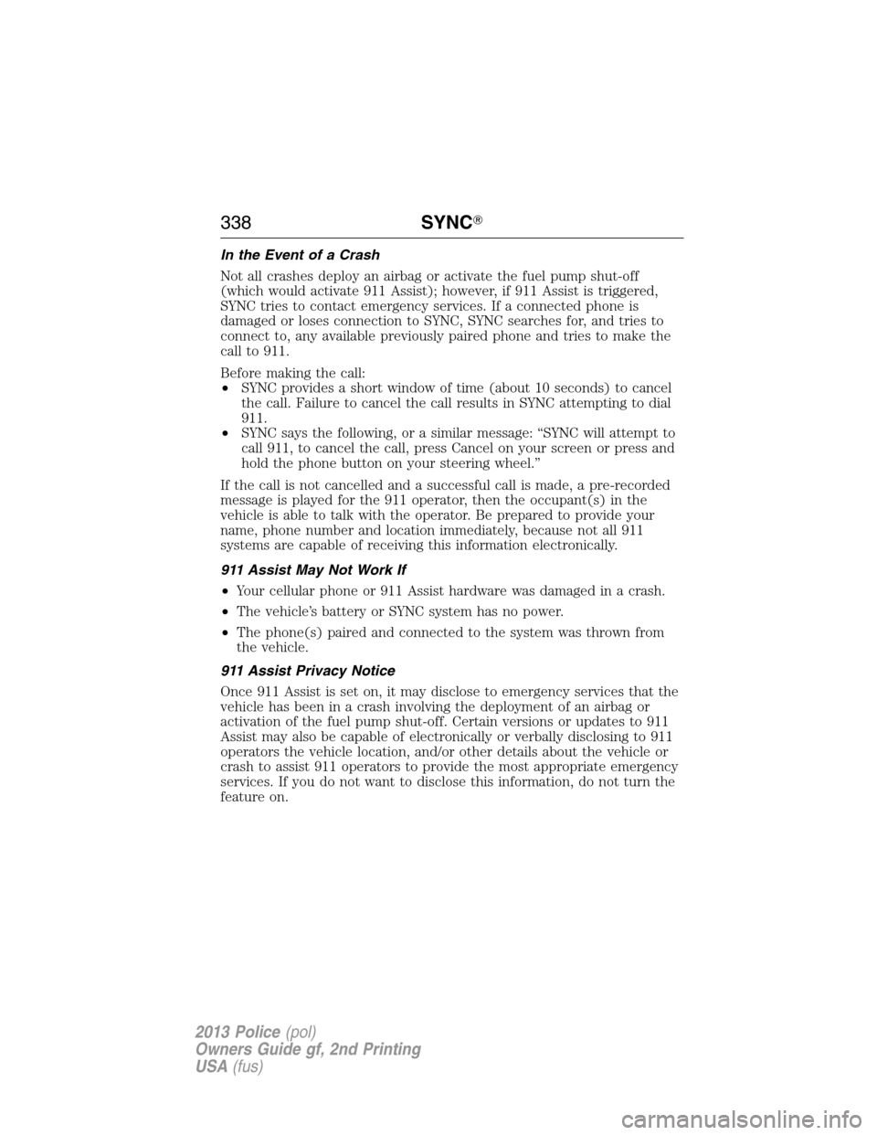 FORD POLICE INTERCEPTOR SEDAN 2013 1.G Owners Manual In the Event of a Crash
Not all crashes deploy an airbag or activate the fuel pump shut-off
(which would activate 911 Assist); however, if 911 Assist is triggered,
SYNC tries to contact emergency serv FORD POLICE INTERCEPTOR SEDAN 2013 1.G Owners Manual In the Event of a Crash
Not all crashes deploy an airbag or activate the fuel pump shut-off
(which would activate 911 Assist); however, if 911 Assist is triggered,
SYNC tries to contact emergency serv