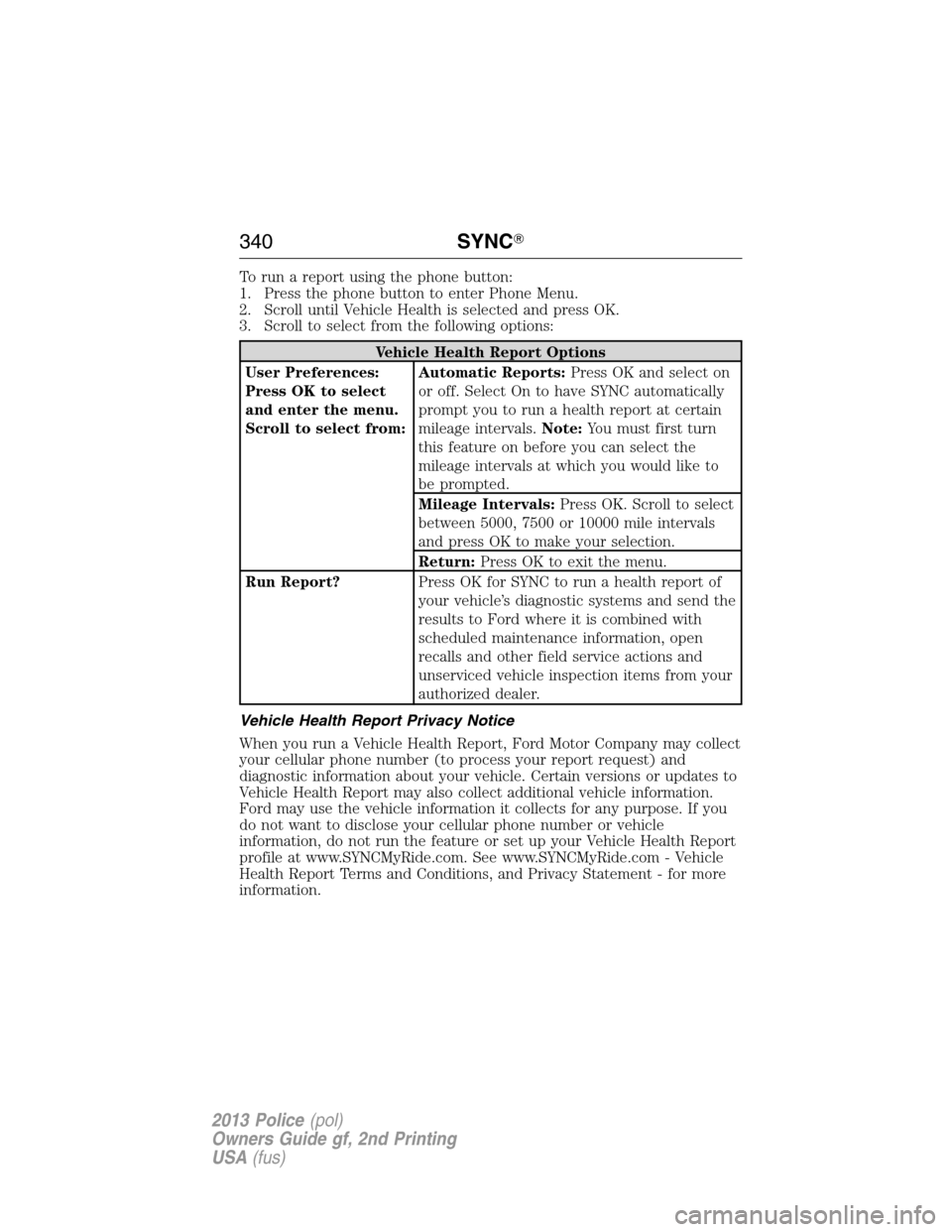 FORD POLICE INTERCEPTOR SEDAN 2013 1.G Owners Manual To run a report using the phone button:
1. Press the phone button to enter Phone Menu.
2. Scroll until Vehicle Health is selected and press OK.
3. Scroll to select from the following options:
Vehicle FORD POLICE INTERCEPTOR SEDAN 2013 1.G Owners Manual To run a report using the phone button:
1. Press the phone button to enter Phone Menu.
2. Scroll until Vehicle Health is selected and press OK.
3. Scroll to select from the following options:
Vehicle