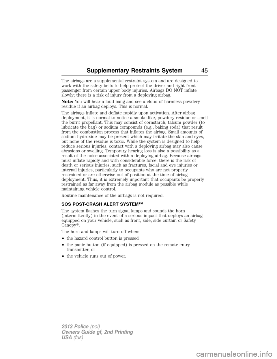 FORD POLICE INTERCEPTOR SEDAN 2013 1.G Service Manual The airbags are a supplemental restraint system and are designed to
work with the safety belts to help protect the driver and right front
passenger from certain upper body injuries. Airbags DO NOT inf