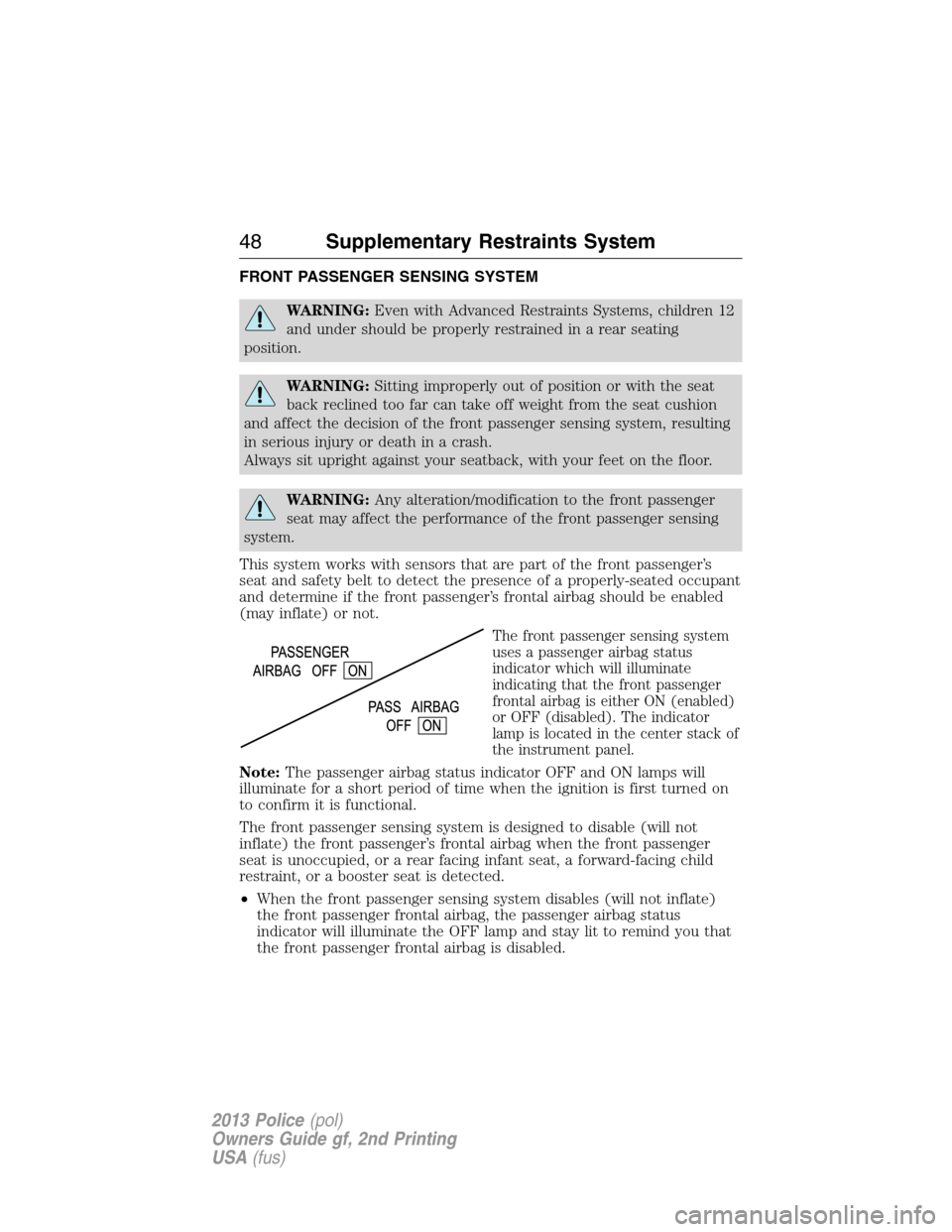 FORD POLICE INTERCEPTOR SEDAN 2013 1.G Owners Manual FRONT PASSENGER SENSING SYSTEM
WARNING:Even with Advanced Restraints Systems, children 12
and under should be properly restrained in a rear seating
position.
WARNING:Sitting improperly out of position