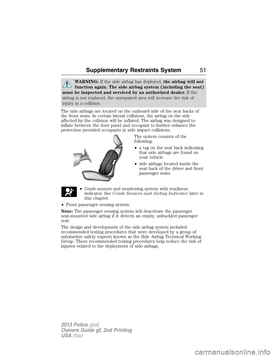 FORD POLICE INTERCEPTOR SEDAN 2013 1.G Owners Guide WARNING:If the side airbag has deployed,the airbag will not
function again. The side airbag system (including the seat)
must be inspected and serviced by an authorized dealer.If the
airbag is not repl