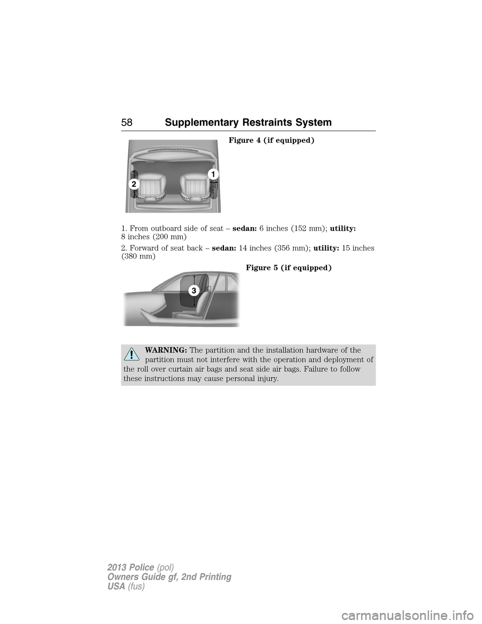 FORD POLICE INTERCEPTOR SEDAN 2013 1.G Owners Guide Figure 4 (if equipped)
1. From outboard side of seat –sedan:6 inches (152 mm);utility:
8 inches (200 mm)
2. Forward of seat back –sedan:14 inches (356 mm);utility:15 inches
(380 mm)
Figure 5 (if e